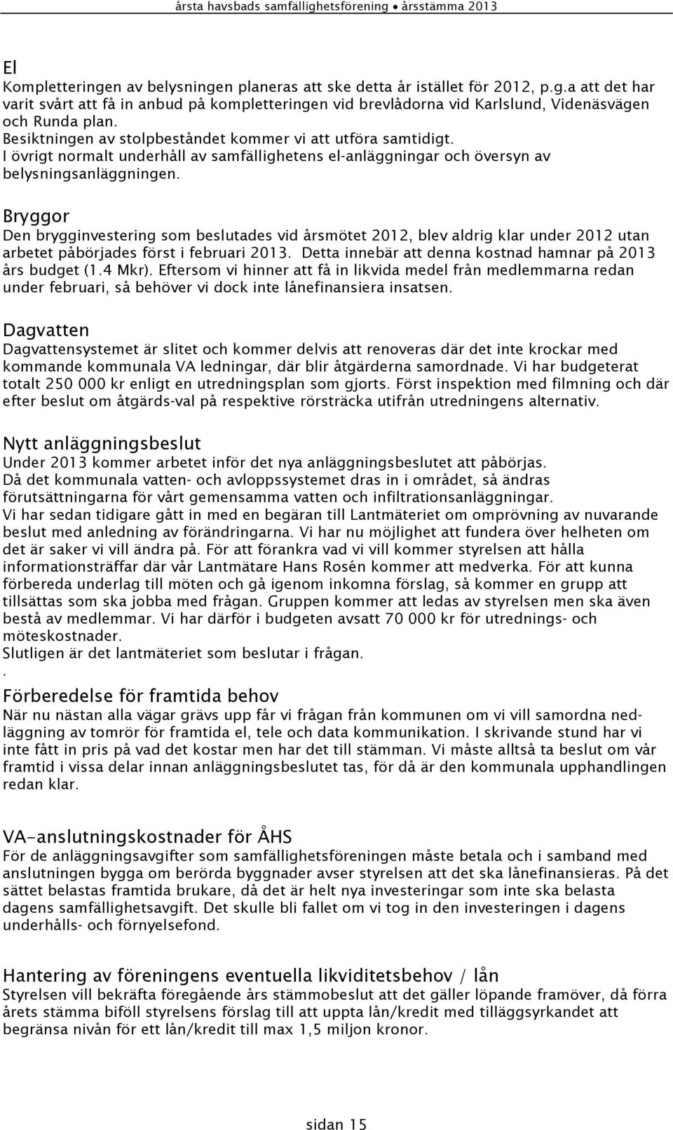 Bryggor Den brygginvestering som beslutades vid årsmötet 2012, blev aldrig klar under 2012 utan arbetet påbörjades först i februari 2013. Detta innebär att denna kostnad hamnar på 2013 års budget (1.