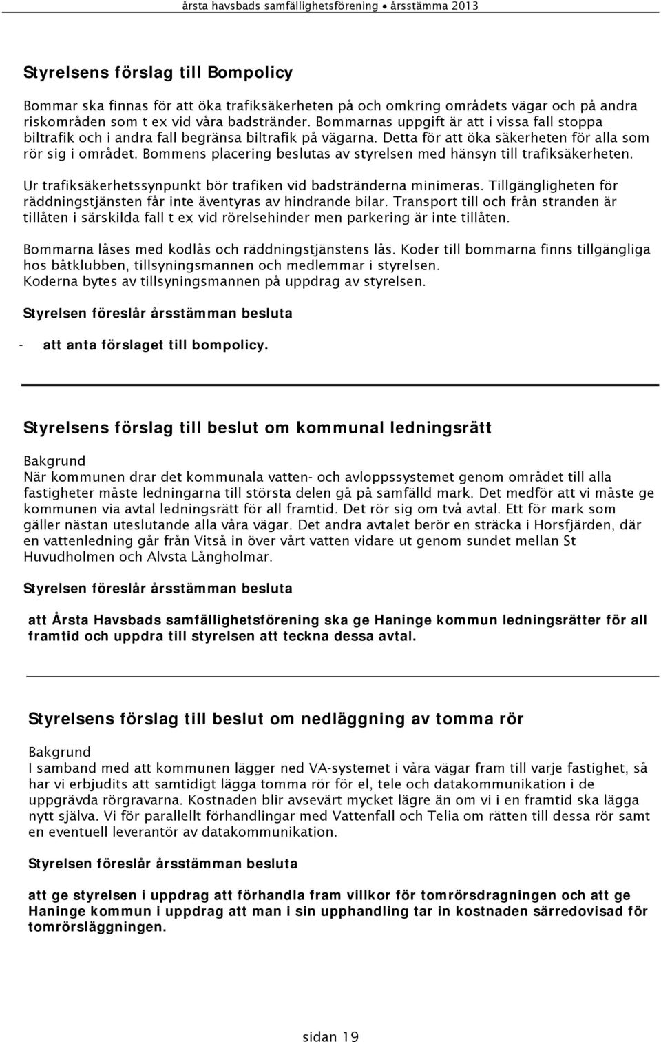 Bommens placering beslutas av styrelsen med hänsyn till trafiksäkerheten. Ur trafiksäkerhetssynpunkt bör trafiken vid badstränderna minimeras.