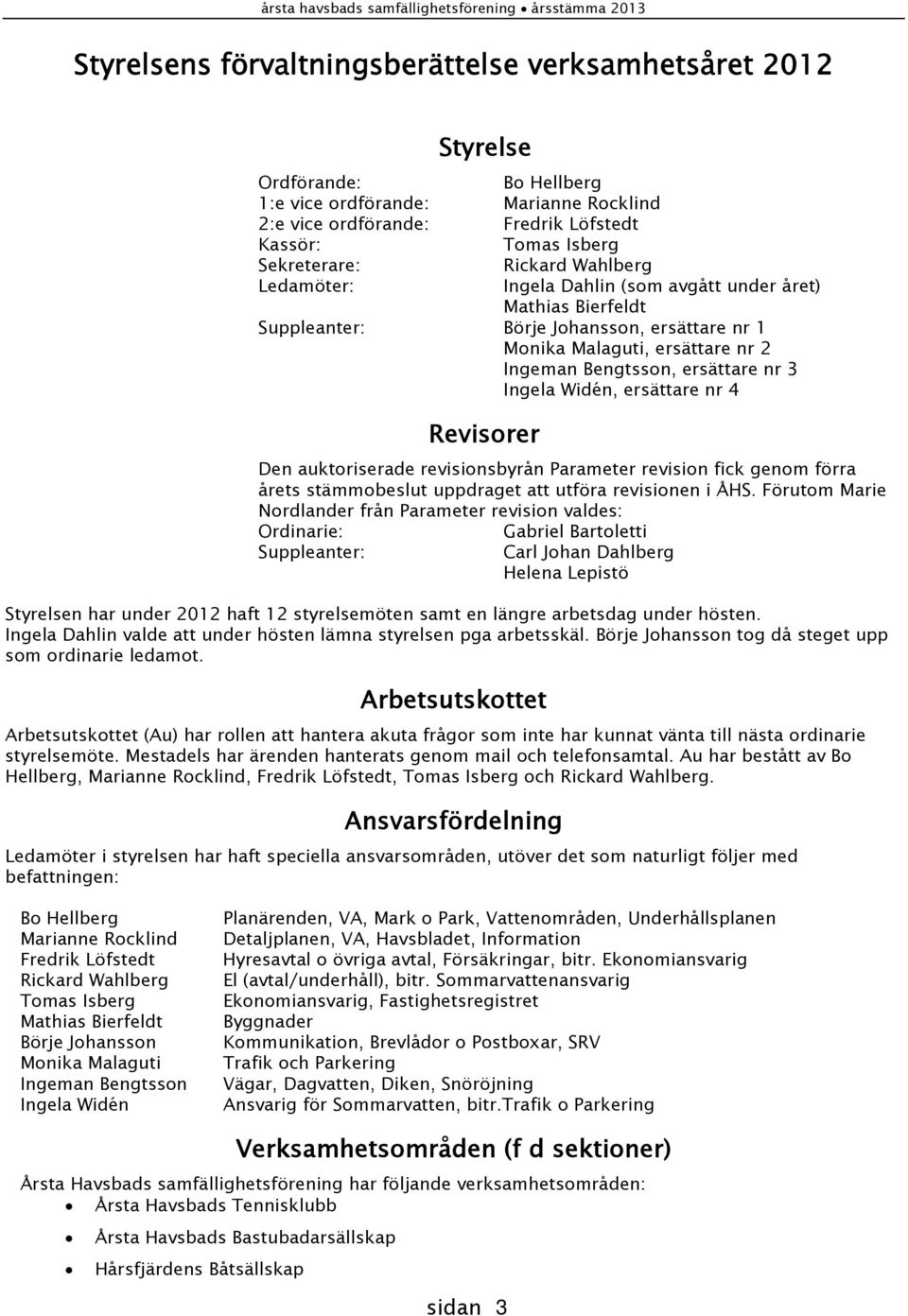 Ingela Widén, ersättare nr 4 Revisorer Den auktoriserade revisionsbyrån Parameter revision fick genom förra årets stämmobeslut uppdraget att utföra revisionen i ÅHS.