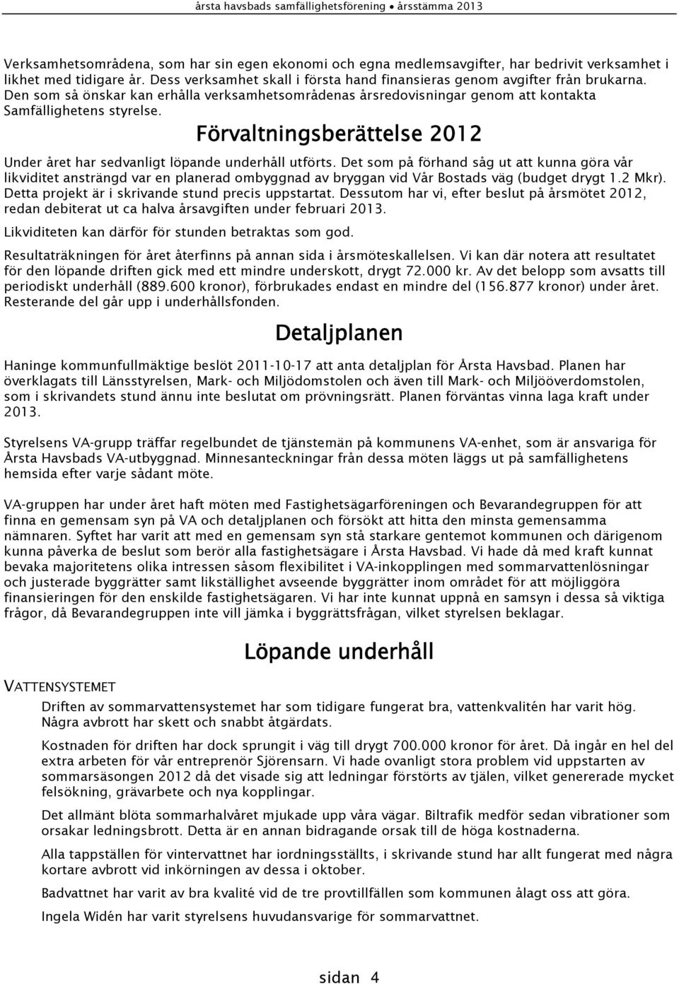 Det som på förhand såg ut att kunna göra vår likviditet ansträngd var en planerad ombyggnad av bryggan vid Vår Bostads väg (budget drygt 1.2 Mkr). Detta projekt är i skrivande stund precis uppstartat.