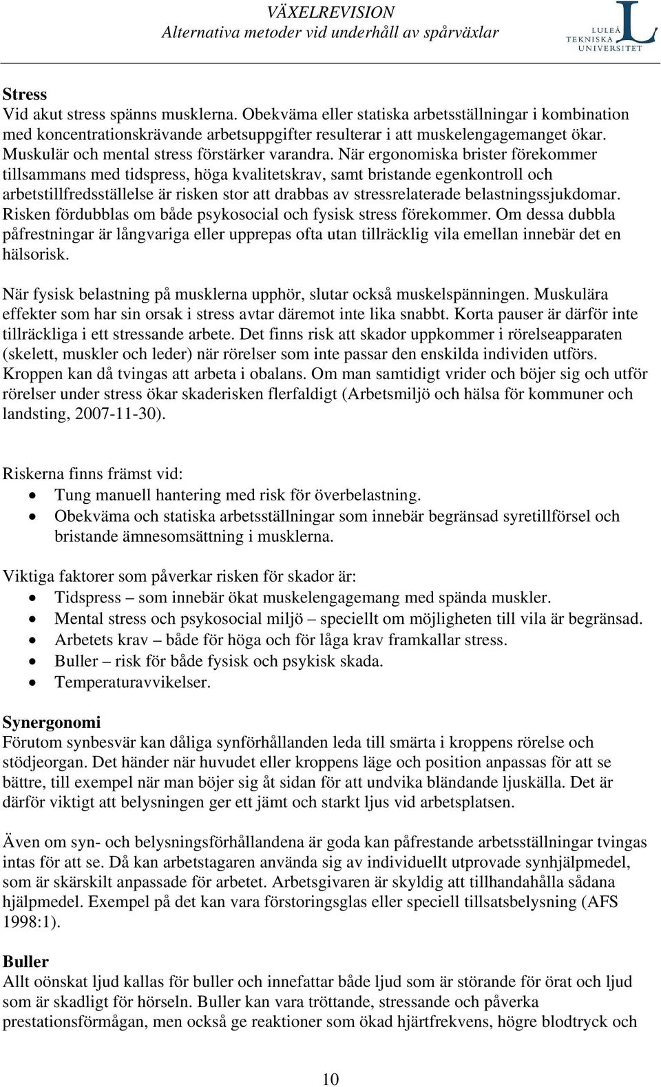 När ergonomiska brister förekommer tillsammans med tidspress, höga kvalitetskrav, samt bristande egenkontroll och arbetstillfredsställelse är risken stor att drabbas av stressrelaterade