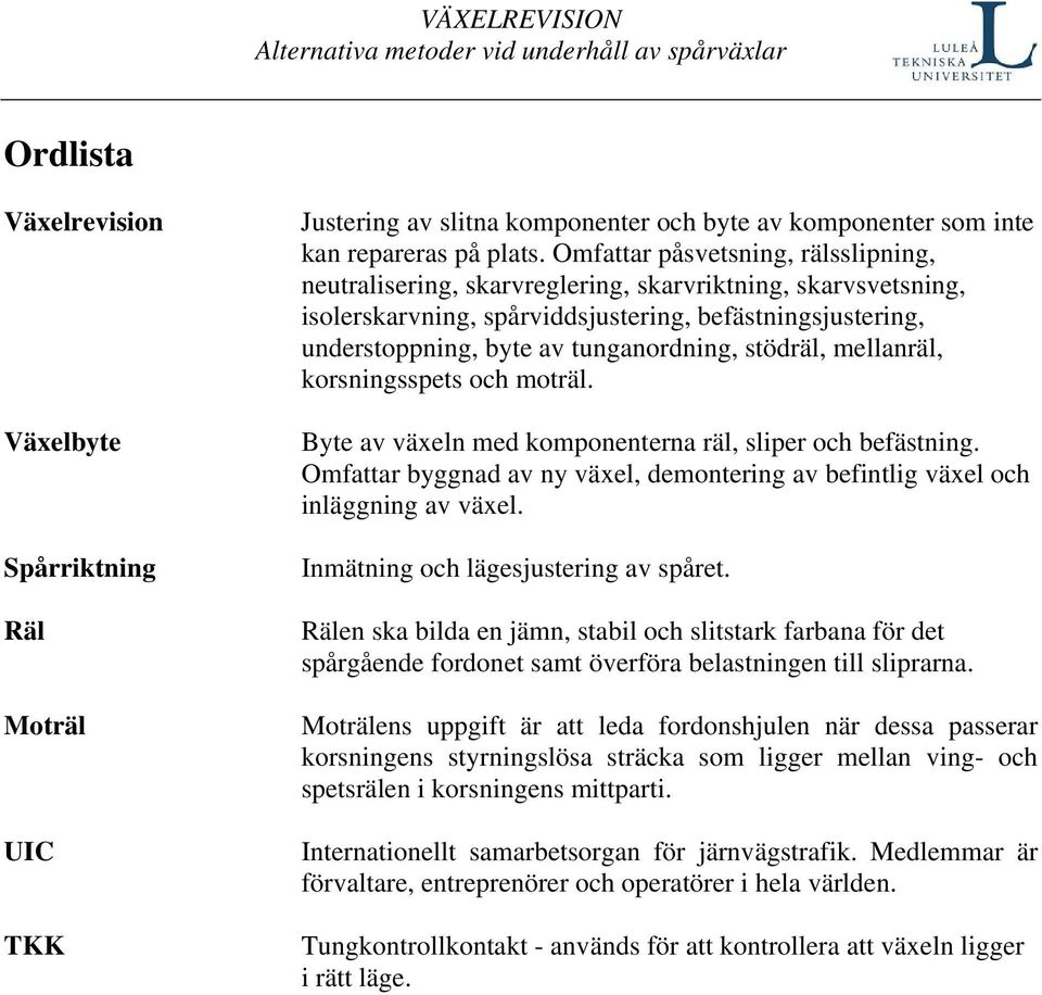 stödräl, mellanräl, korsningsspets och moträl. Byte av växeln med komponenterna räl, sliper och befästning. Omfattar byggnad av ny växel, demontering av befintlig växel och inläggning av växel.