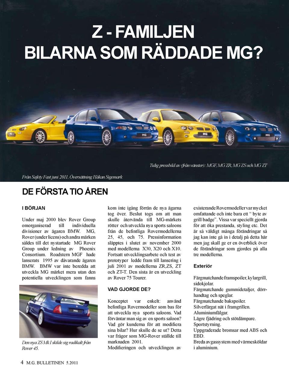 ägaren BMW. MG, Rover (under licens) och andra märken såldes till det nystartade MG Rover Group under ledning av Phoenix Consortium. Roadstern MGF hade lanserats 1995 av dåvarande ägaren BMW.