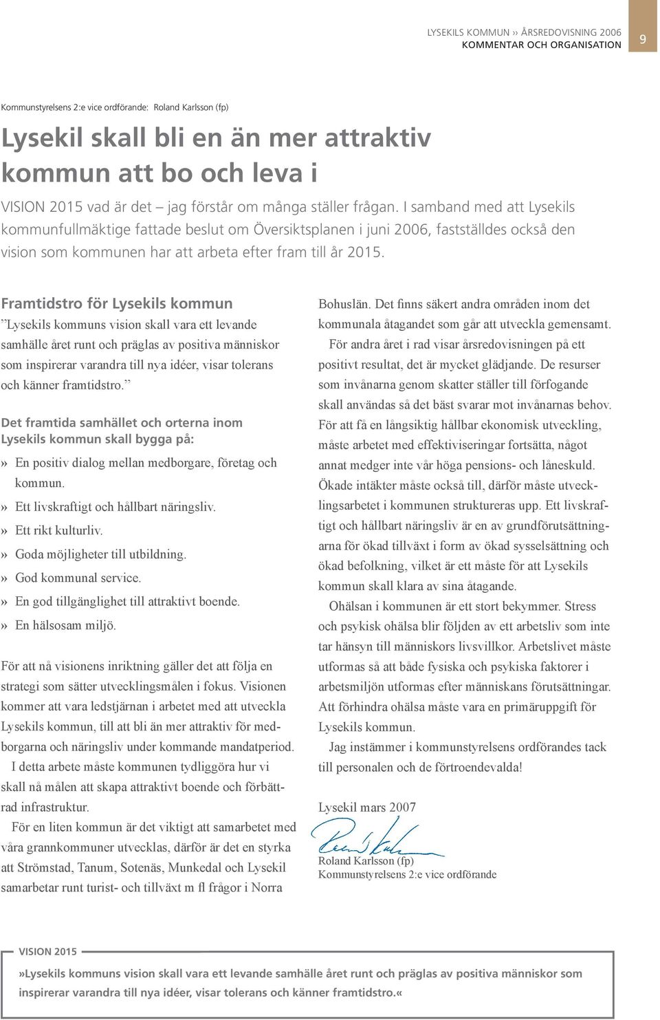 I samband med att Lysekils kommunfullmäktige fattade beslut om Översiktsplanen i juni 2006, fastställdes också den vision som kommunen har att arbeta efter fram till år 2015.