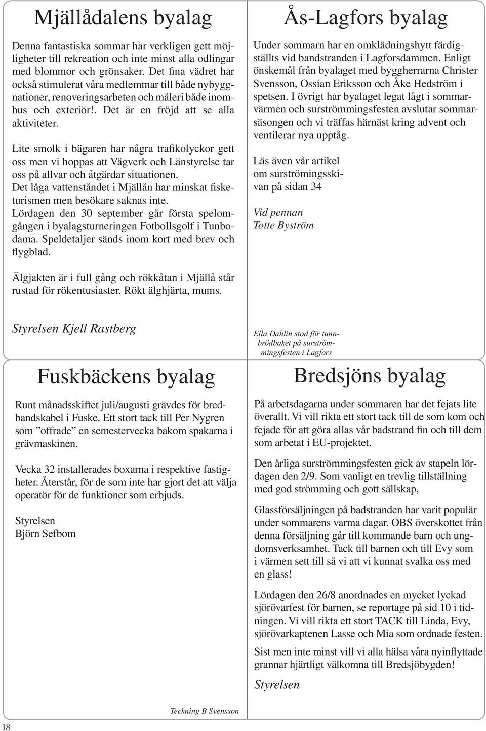 Lite smolk i bägaren har några trafikolyckor gett oss men vi hoppas att Vägverk och Länstyrelse tar oss på allvar och åtgärdar situationen.