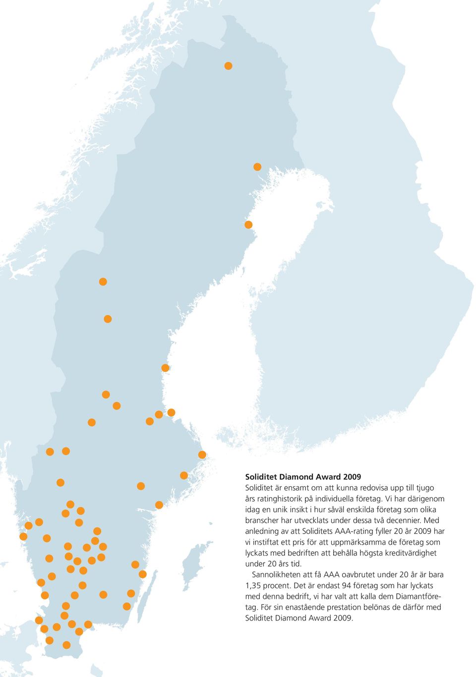 med anledning av att Soliditets aaa-rating fyller 20 år 2009 har vi instiftat ett pris för att uppmärksamma de företag som lyckats med bedriften att behålla högsta