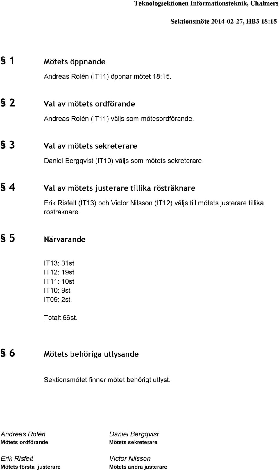 4 Val av mötets justerare tillika rösträknare Erik Risfelt (IT13) och Victor Nilsson (IT12) väljs till mötets justerare tillika rösträknare.