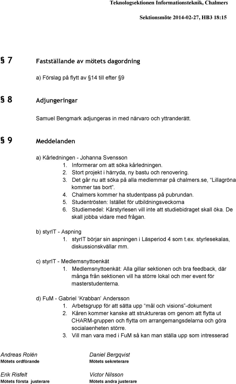 Det går nu att söka på alla medlemmar på chalmers.se, Lillagröna kommer tas bort. 4. Chalmers kommer ha studentpass på pubrundan. 5. Studentrösten: Istället för utbildningsveckorna 6.