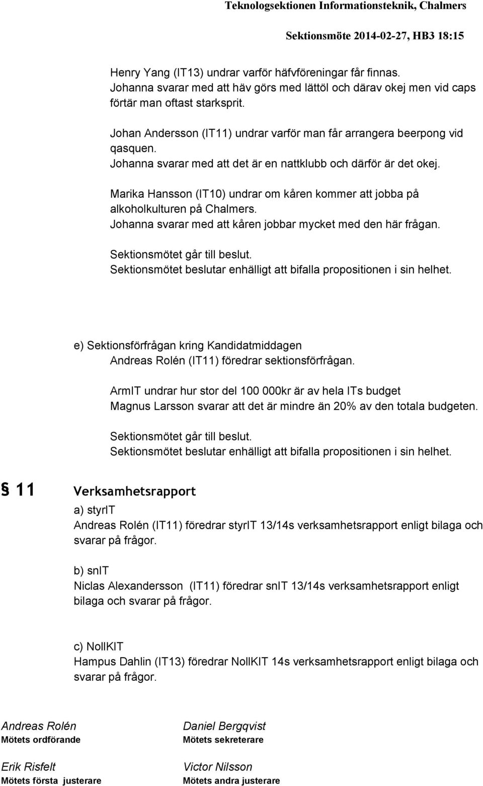 Johanna svarar med att det är en nattklubb och därför är det okej. Marika Hansson (IT10) undrar om kåren kommer att jobba på alkoholkulturen på Chalmers.