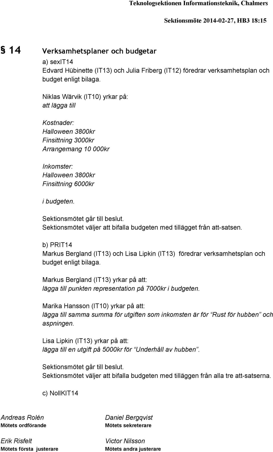 Niklas Wärvik (IT10) yrkar på: att lägga till Kostnader: Halloween 3800kr Finsittning 3000kr Arrangemang 10 000kr Inkomster: Halloween 3800kr Finsittning 6000kr i budgeten.