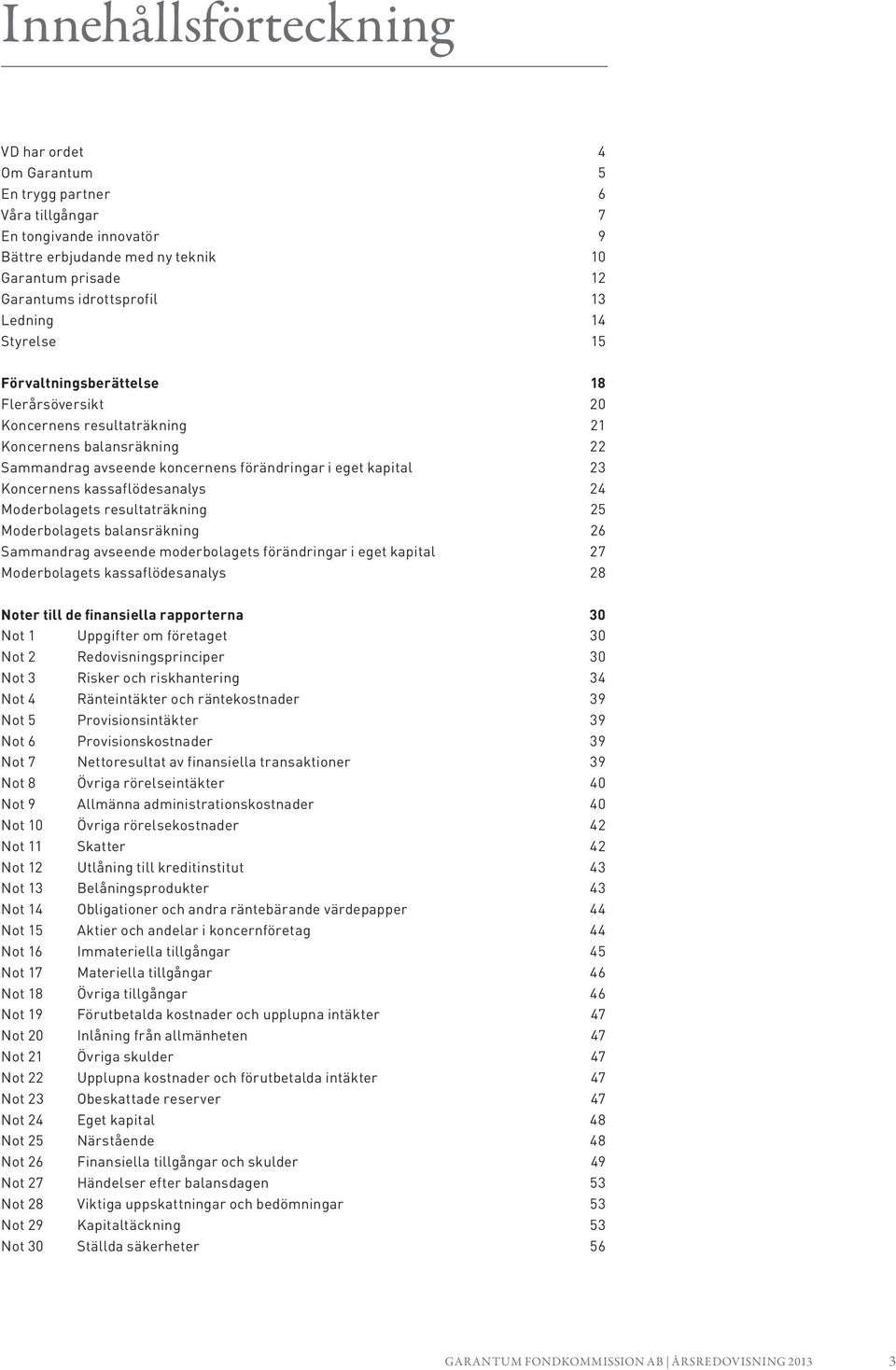 kassaflödesanalys 24 Moderbolagets resultaträkning 25 Moderbolagets balansräkning 26 Sammandrag avseende moderbolagets förändringar i eget kapital 27 Moderbolagets kassaflödesanalys 28 Noter till de