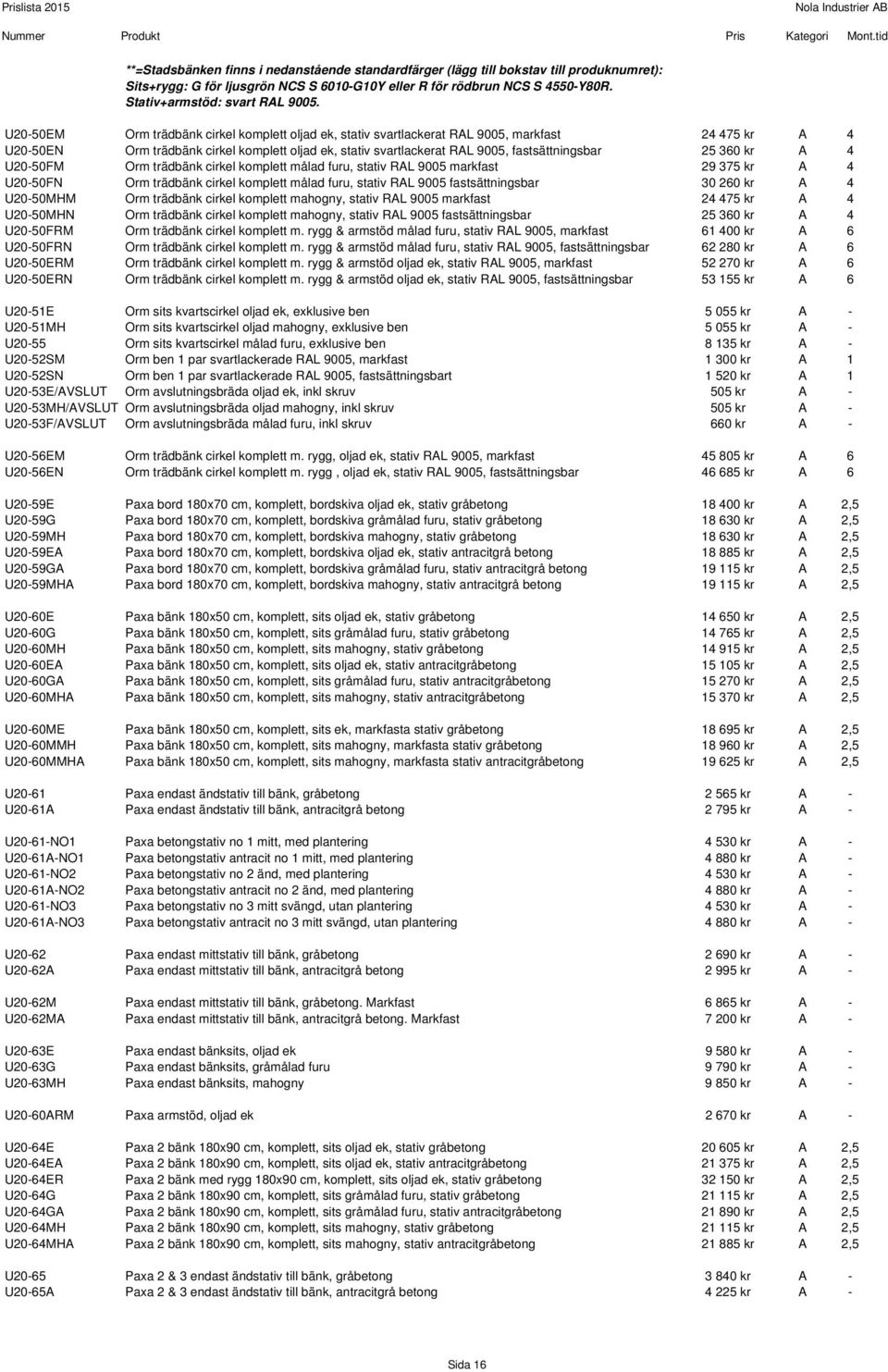 25 360 kr A 4 U20-50FM Orm trädbänk cirkel komplett målad furu, stativ RAL 9005 markfast 29 375 kr A 4 U20-50FN Orm trädbänk cirkel komplett målad furu, stativ RAL 9005 fastsättningsbar 30 260 kr A 4