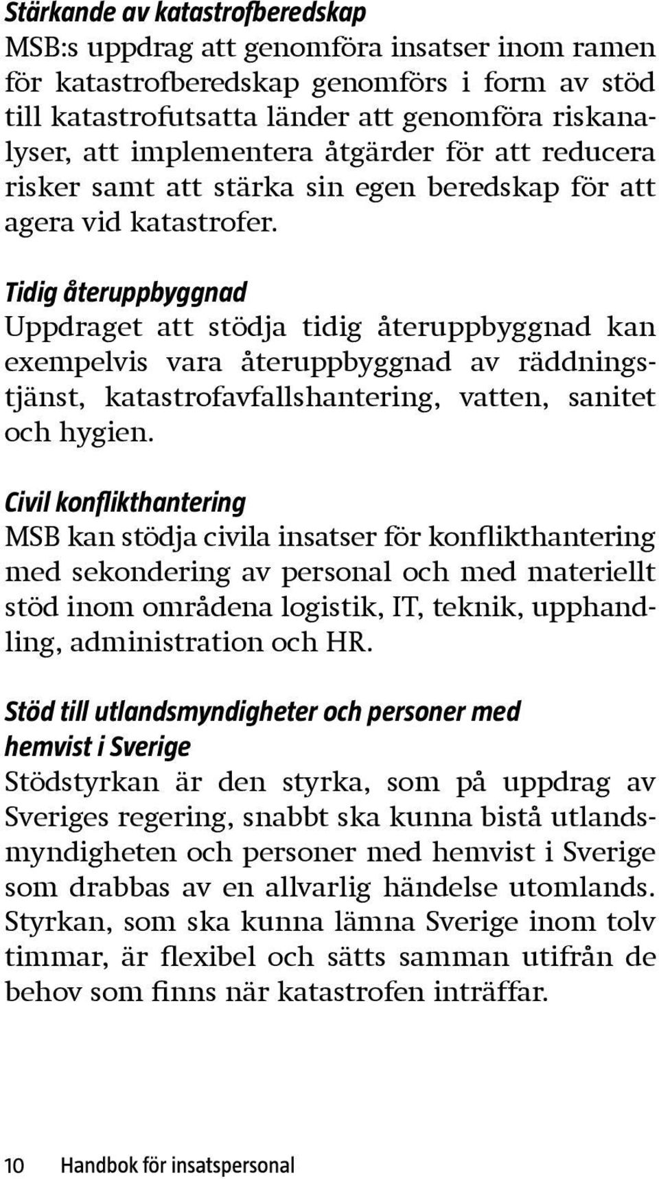 Tidig återuppbyggnad Uppdraget att stödja tidig återuppbyggnad kan exempelvis vara återuppbyggnad av räddningstjänst, katastrofavfallshantering, vatten, sanitet och hygien.