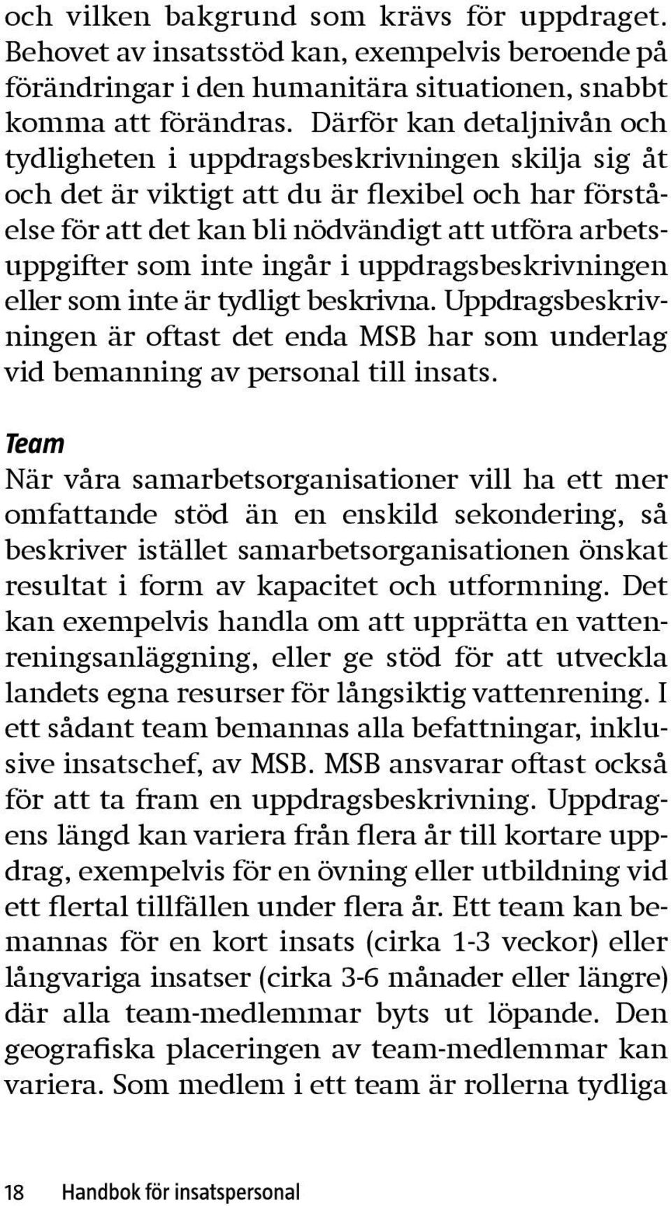 inte ingår i uppdragsbeskrivningen eller som inte är tydligt beskrivna. Uppdragsbeskrivningen är oftast det enda MSB har som underlag vid bemanning av personal till insats.