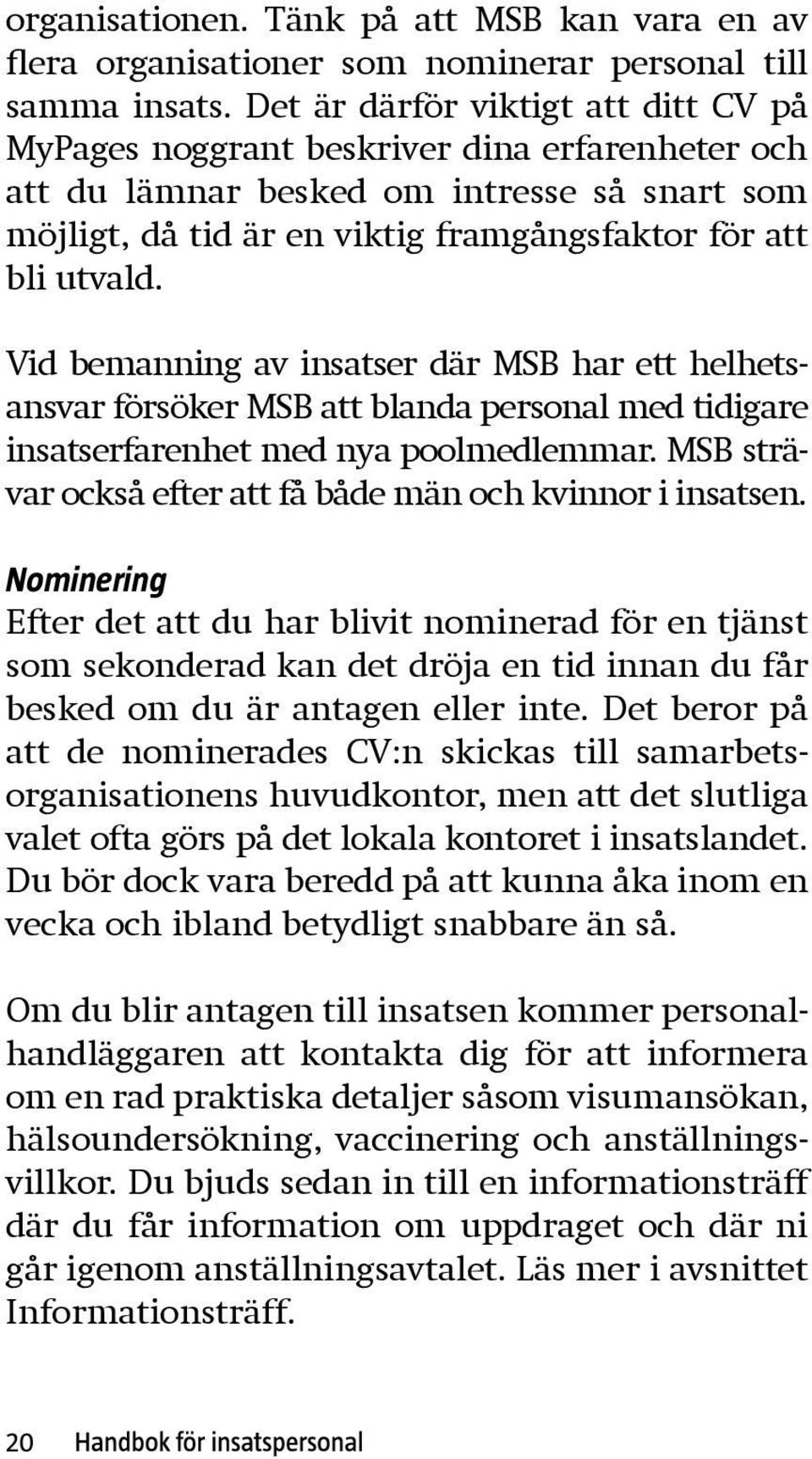 Vid bemanning av insatser där MSB har ett helhet s - ansvar försöker MSB att blanda personal med tidigare insatserfarenhet med nya poolmedlemmar.