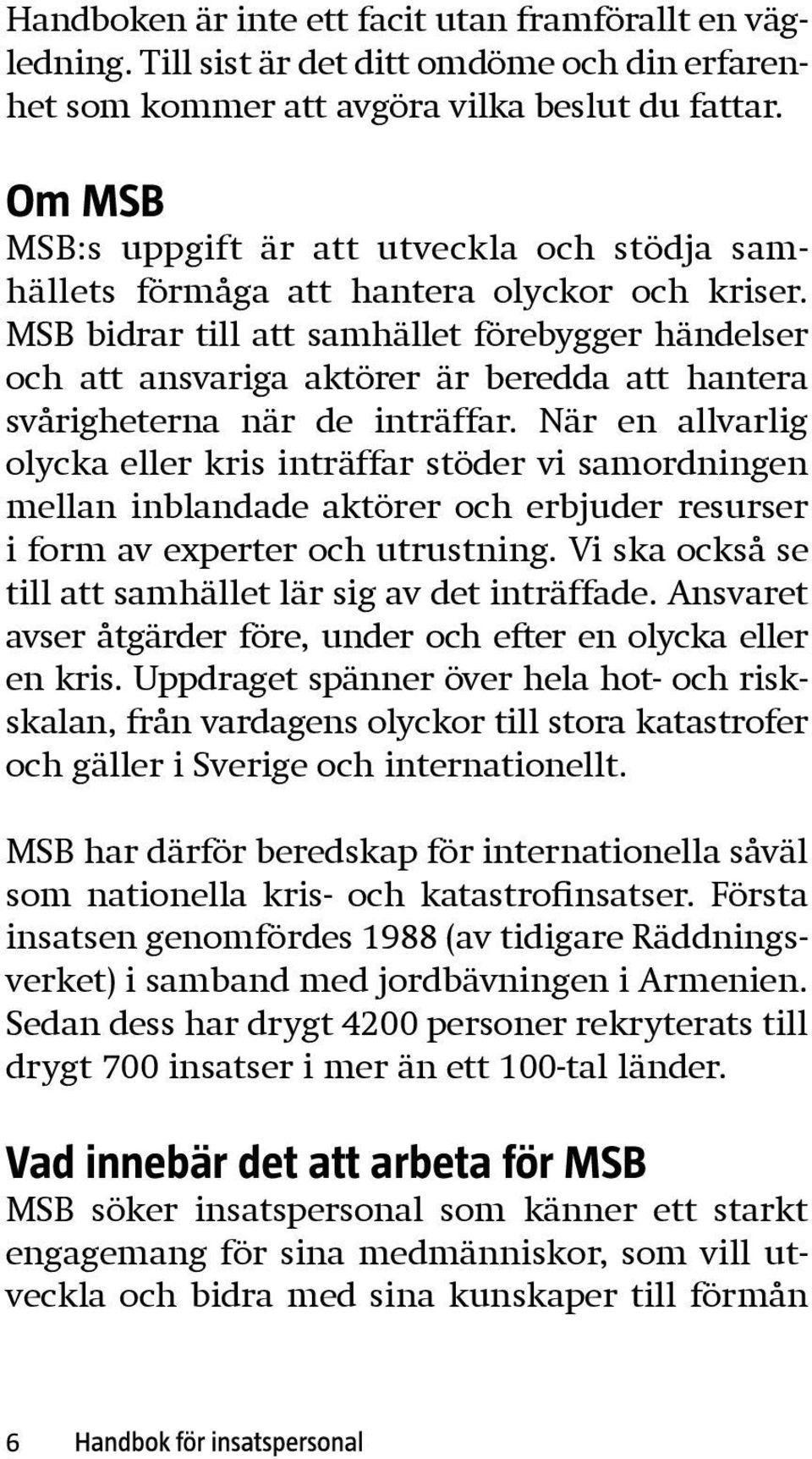 MSB bidrar till att samhället förebygger händelser och att ansvariga aktörer är beredda att hantera svårig heterna när de inträffar.