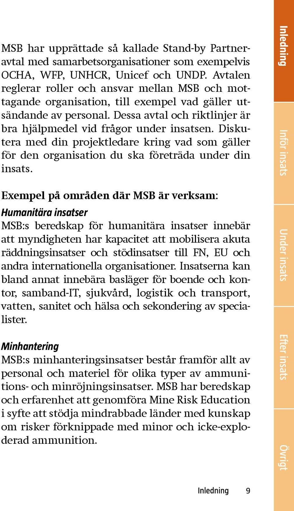 Diskutera med din projektledare kring vad som gäller för den organisation du ska företräda under din insats.