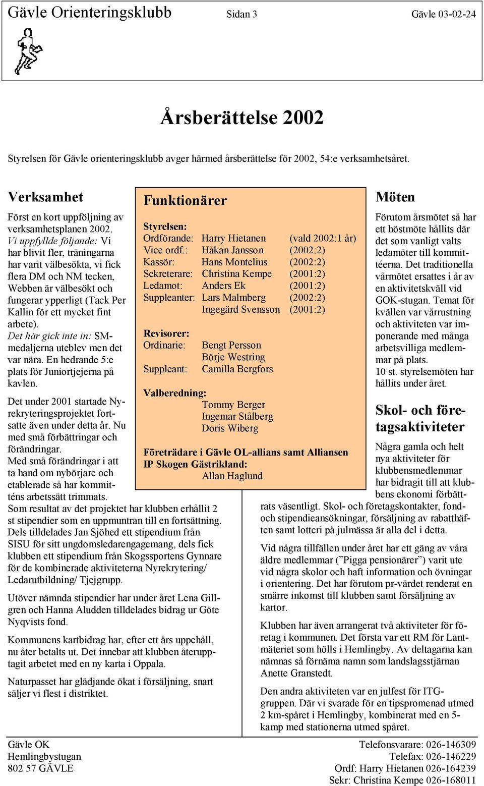 Vi uppfyllde följande: Vi har blivit fler, träningarna har varit välbesökta, vi fick flera DM och NM tecken, Webben är välbesökt och fungerar ypperligt (Tack Per Kallin för ett mycket fint arbete).