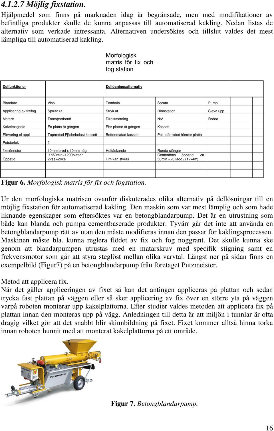 Morfologisk matris för fix och fog station Delfunktioner Dellösningsalternativ Blandare Visp Tombola Spruta Pump Applicering av fix/fog Spruta ut Stryk ut Rinnstation Sleva upp Matare Transportband