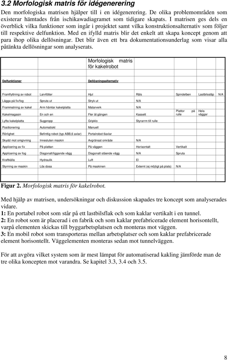 Med en ifylld matris blir det enkelt att skapa koncept genom att para ihop olika dellösningar. Det blir även ett bra dokumentationsunderlag som visar alla påtänkta dellösningar som analyserats.