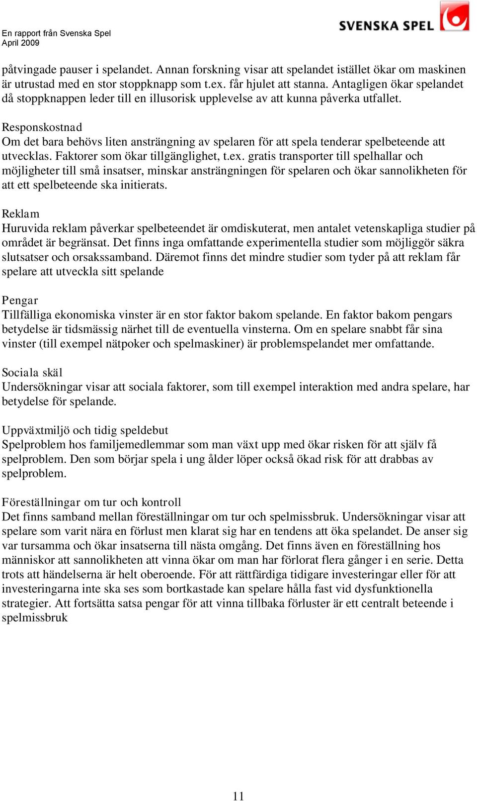 Responskostnad Om det bara behövs liten ansträngning av spelaren för att spela tenderar spelbeteende att utvecklas. Faktorer som ökar tillgänglighet, t.ex.