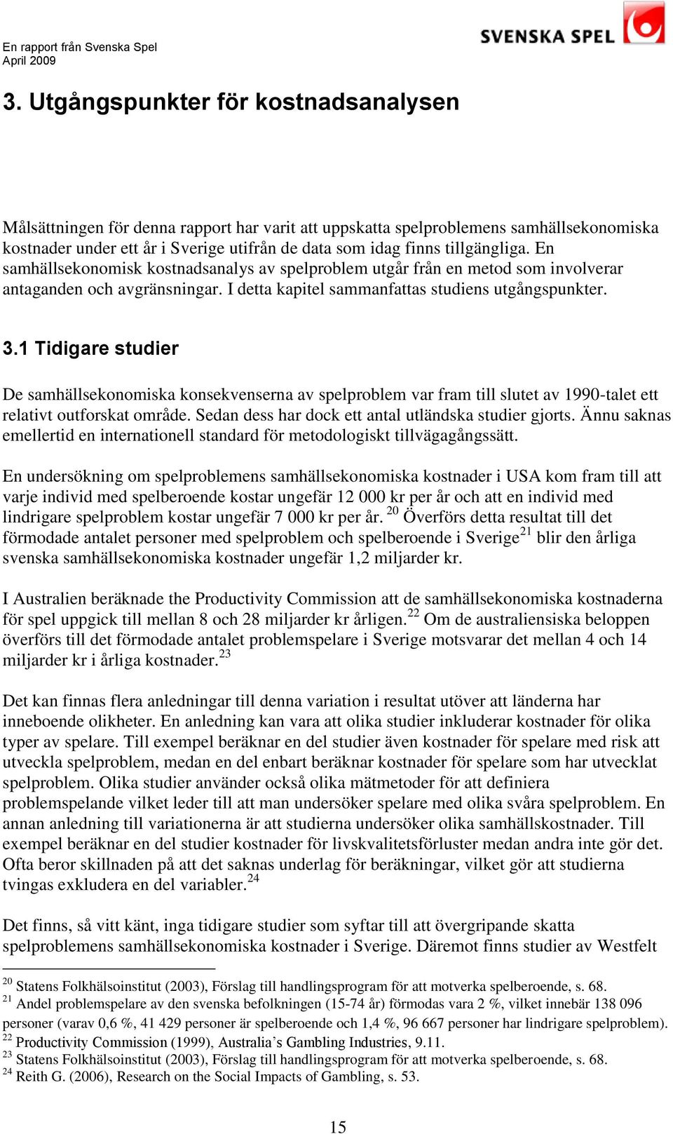 1 Tidigare studier De samhällsekonomiska konsekvenserna av spelproblem var fram till slutet av 1990-talet ett relativt outforskat område. Sedan dess har dock ett antal utländska studier gjorts.