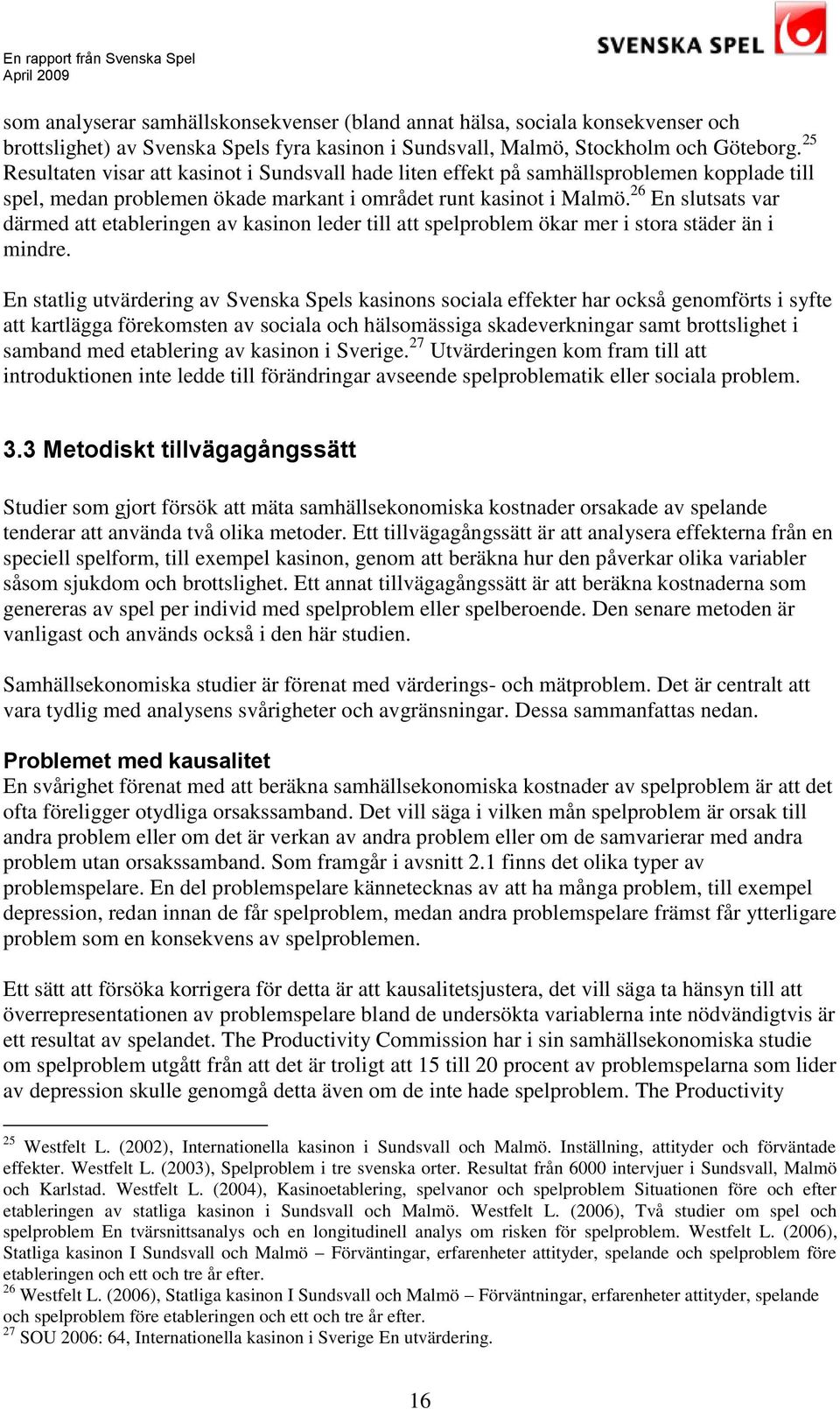 26 En slutsats var därmed att etableringen av kasinon leder till att spelproblem ökar mer i stora städer än i mindre.