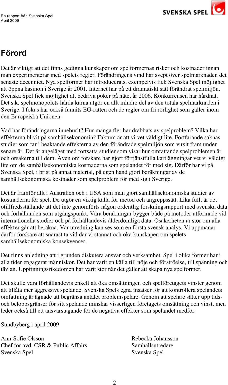 Internet har på ett dramatiskt sätt förändrat spelmiljön. Svenska Spel fick möjlighet att bedriva poker på nätet år 2006. Konkurrensen har hårdnat. Det s.k. spelmonopolets hårda kärna utgör en allt mindre del av den totala spelmarknaden i Sverige.