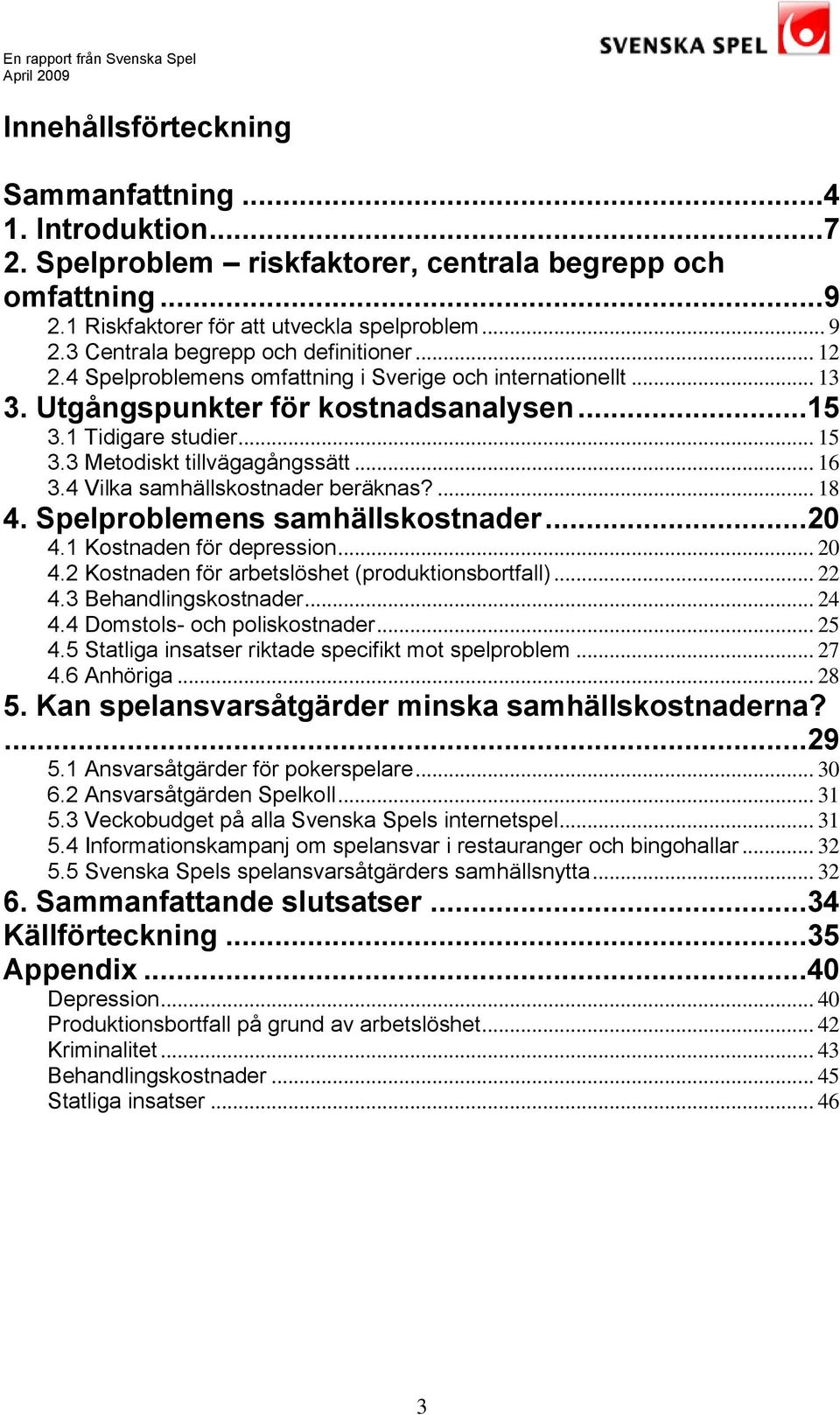 3 Metodiskt tillvägagångssätt... 16 3.4 Vilka samhällskostnader beräknas?... 18 4. Spelproblemens samhällskostnader...20 4.1 Kostnaden för depression... 20 4.