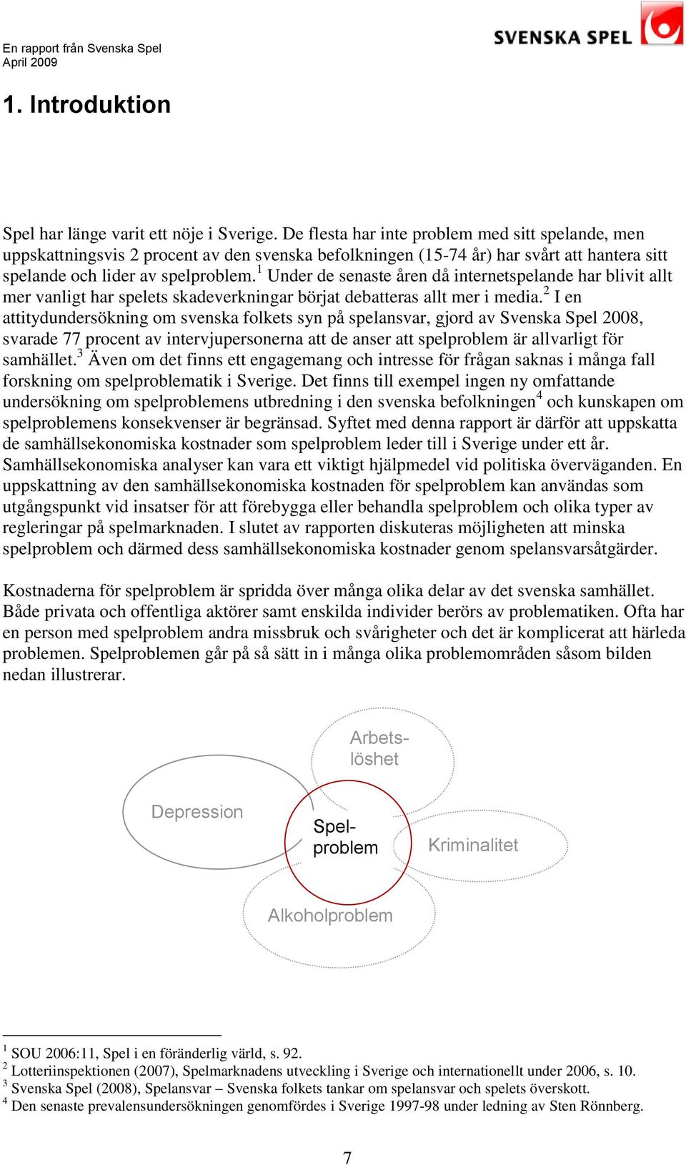 1 Under de senaste åren då internetspelande har blivit allt mer vanligt har spelets skadeverkningar börjat debatteras allt mer i media.