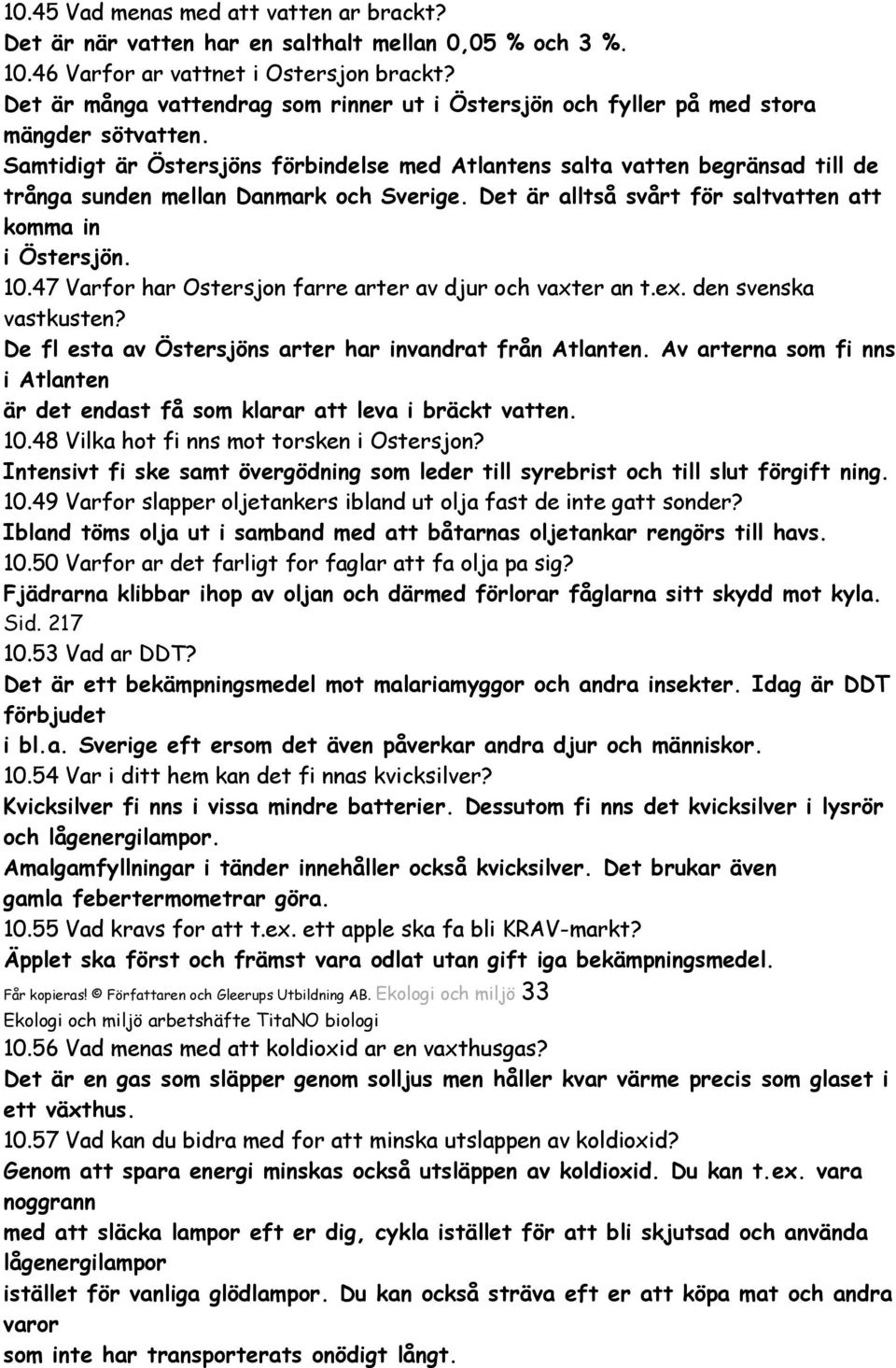 Samtidigt är Östersjöns förbindelse med Atlantens salta vatten begränsad till de trånga sunden mellan Danmark och Sverige. Det är alltså svårt för saltvatten att komma in i Östersjön. 10.