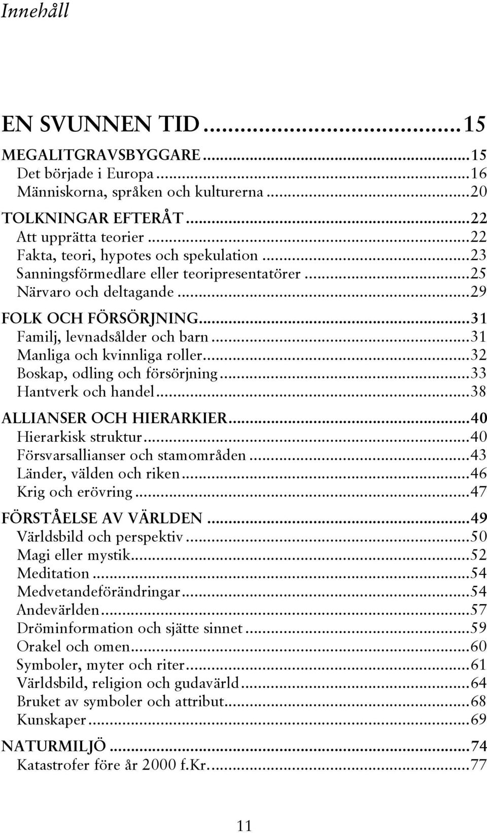 ..31 Manliga och kvinnliga roller...32 Boskap, odling och försörjning...33 Hantverk och handel...38 ALLIANSER OCH HIERARKIER...40 Hierarkisk struktur...40 Försvarsallianser och stamområden.