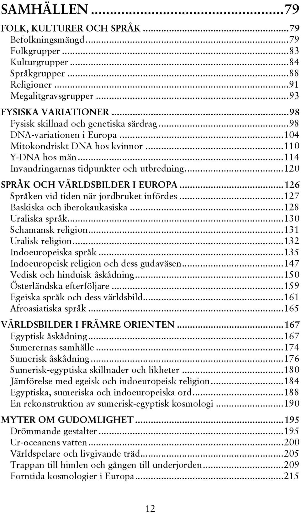 ..120 SPRÅK OCH VÄRLDSBILDER I EUROPA...126 Språken vid tiden när jordbruket infördes...127 Baskiska och iberokaukasiska...128 Uraliska språk...130 Schamansk religion...131 Uralisk religion.