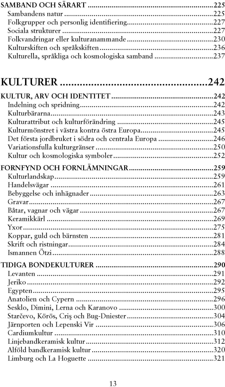 ..245 Kulturmönstret i västra kontra östra Europa...245 Det första jordbruket i södra och centrala Europa...246 Variationsfulla kulturgränser...250 Kultur och kosmologiska symboler.