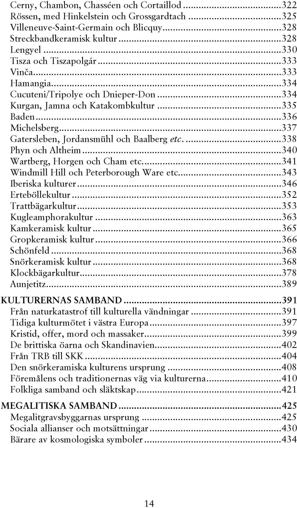 ..337 Gatersleben, Jordansmühl och Baalberg etc....338 Phyn och Altheim...340 Wartberg, Horgen och Cham etc...341 Windmill Hill och Peterborough Ware etc...343 Iberiska kulturer...346 Erteböllekultur.