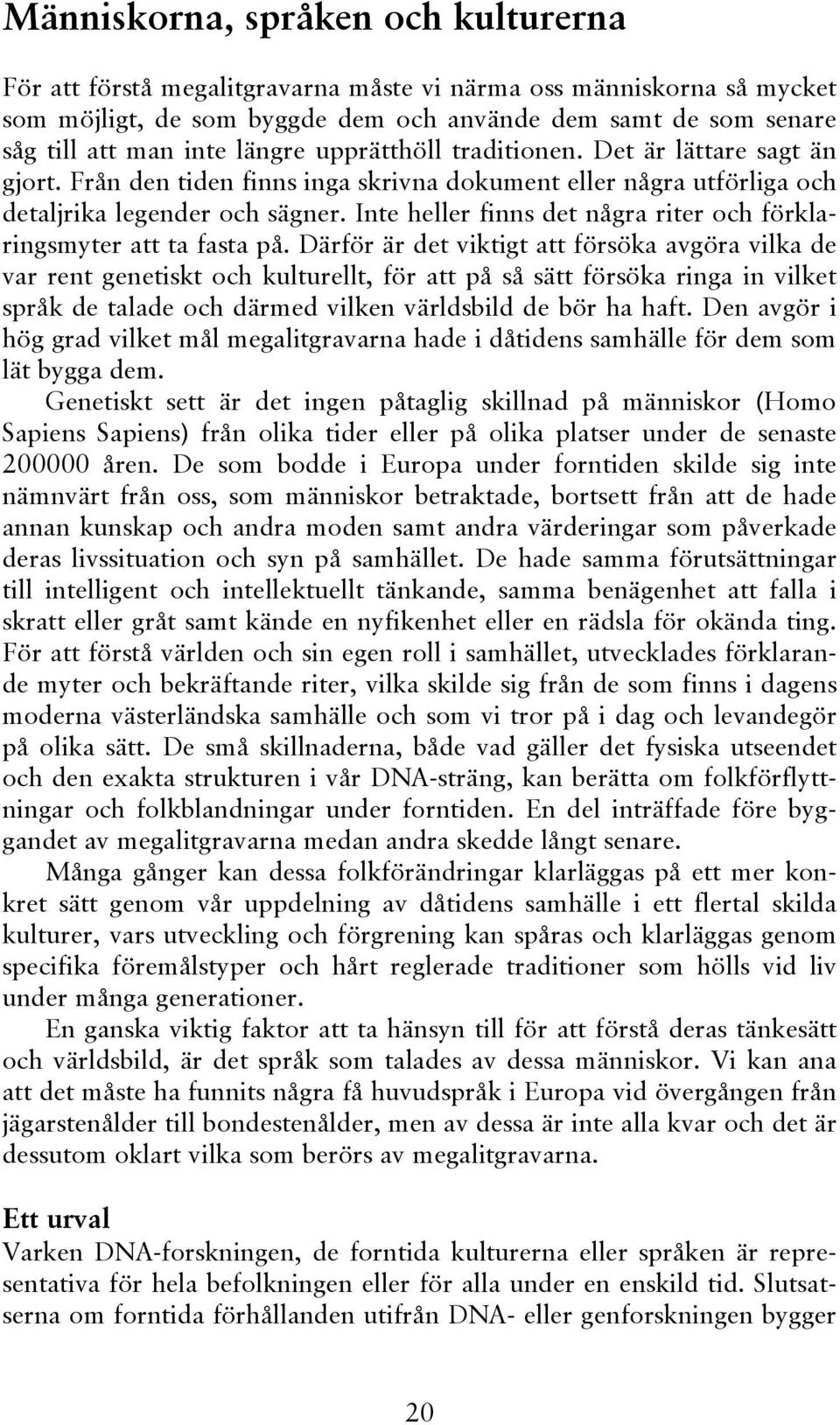 Inte heller finns det några riter och förklaringsmyter att ta fasta på.