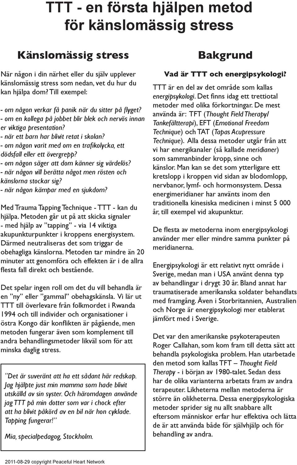 - om någon varit med om en trafikolycka, ett dödsfall eller ett övergrepp? - om någon säger att dom känner sig värdelös? - när någon vill berätta något men rösten och känslorna stockar sig?