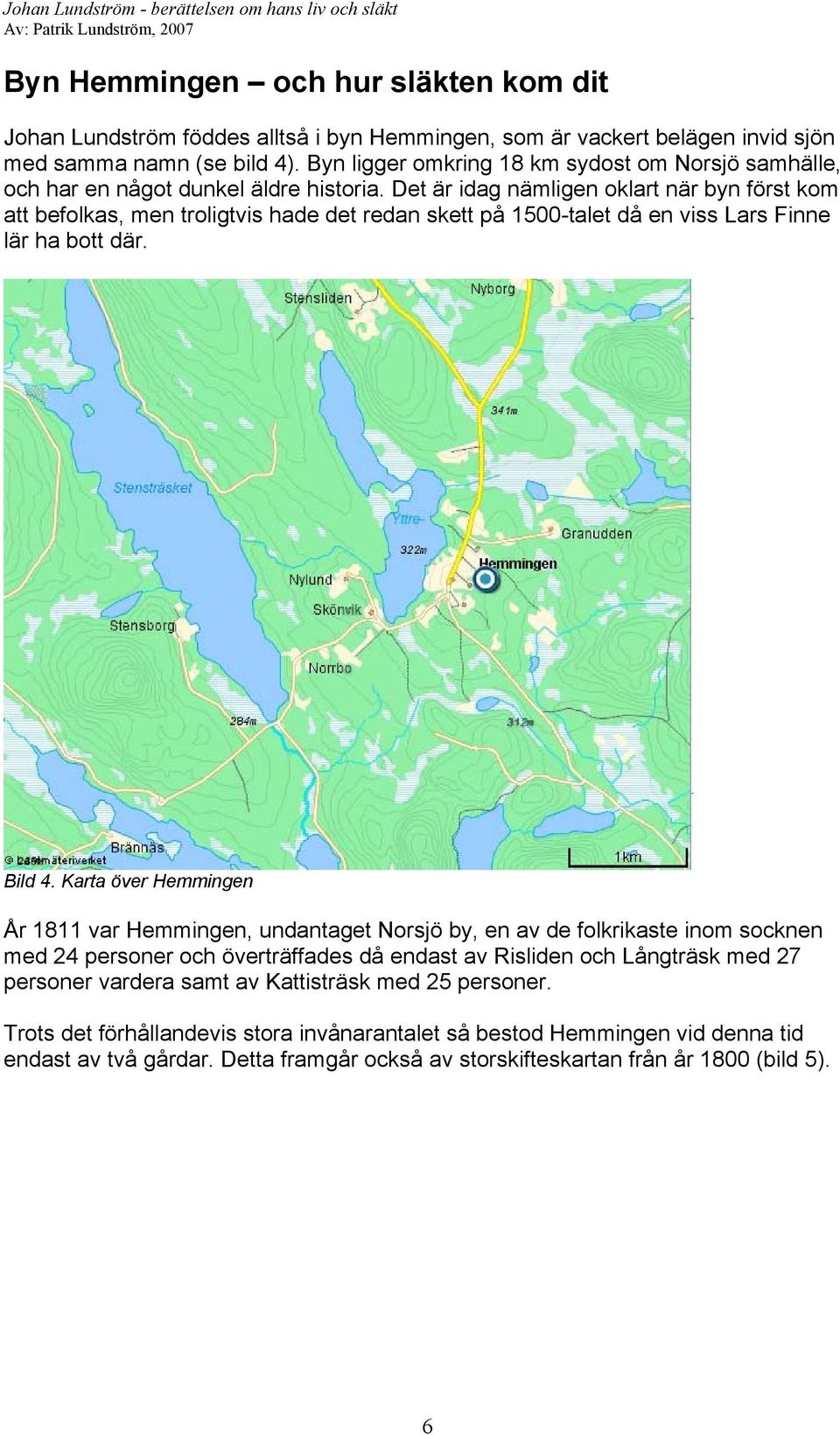 Det är idag nämligen oklart när byn först kom att befolkas, men troligtvis hade det redan skett på 1500-talet då en viss Lars Finne lär ha bott där. Bild 4.