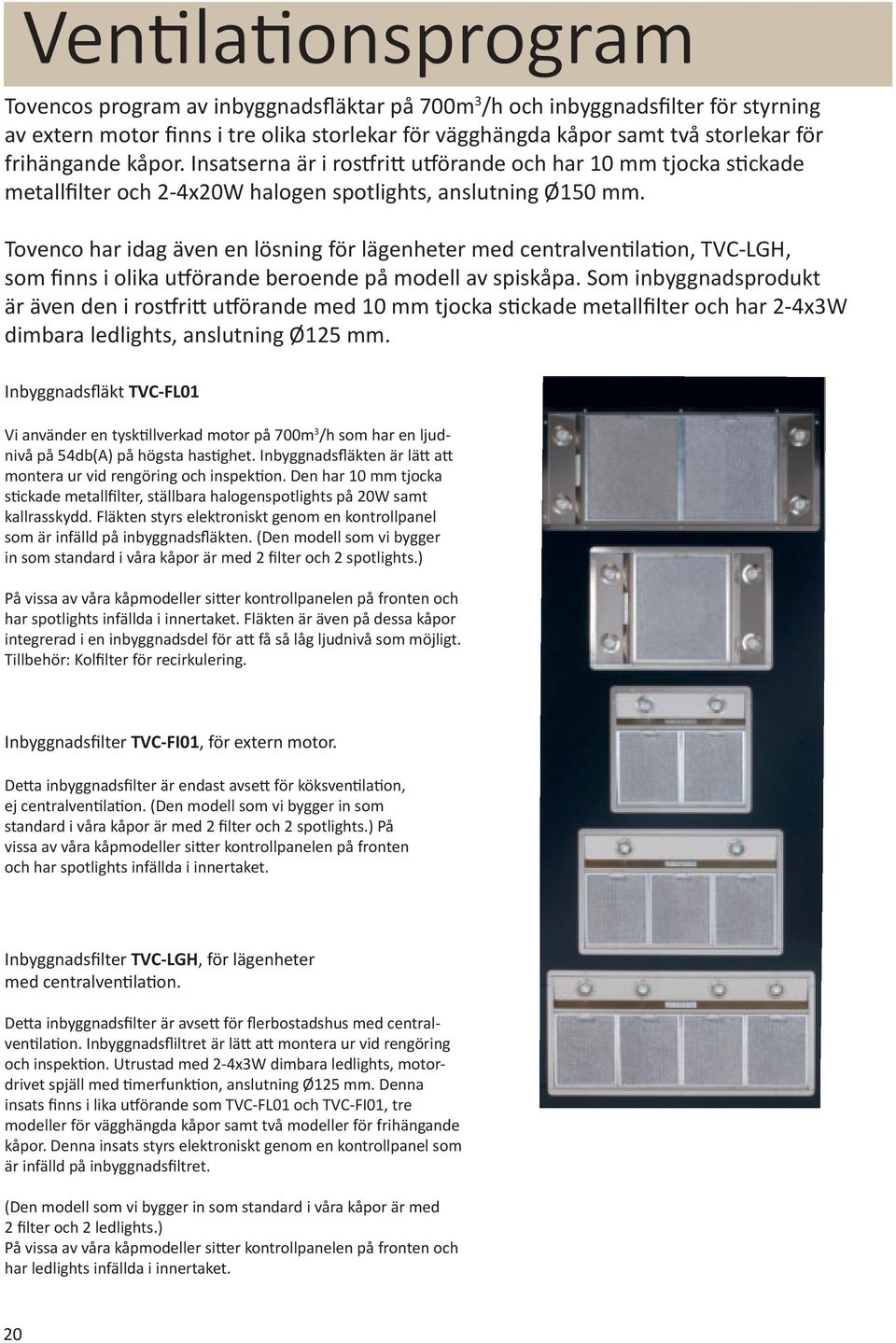 Tovenco har idag även en lösning för lägenheter med centralventilation, TVC-LGH, som finns i olika utförande beroende på modell av spiskåpa.