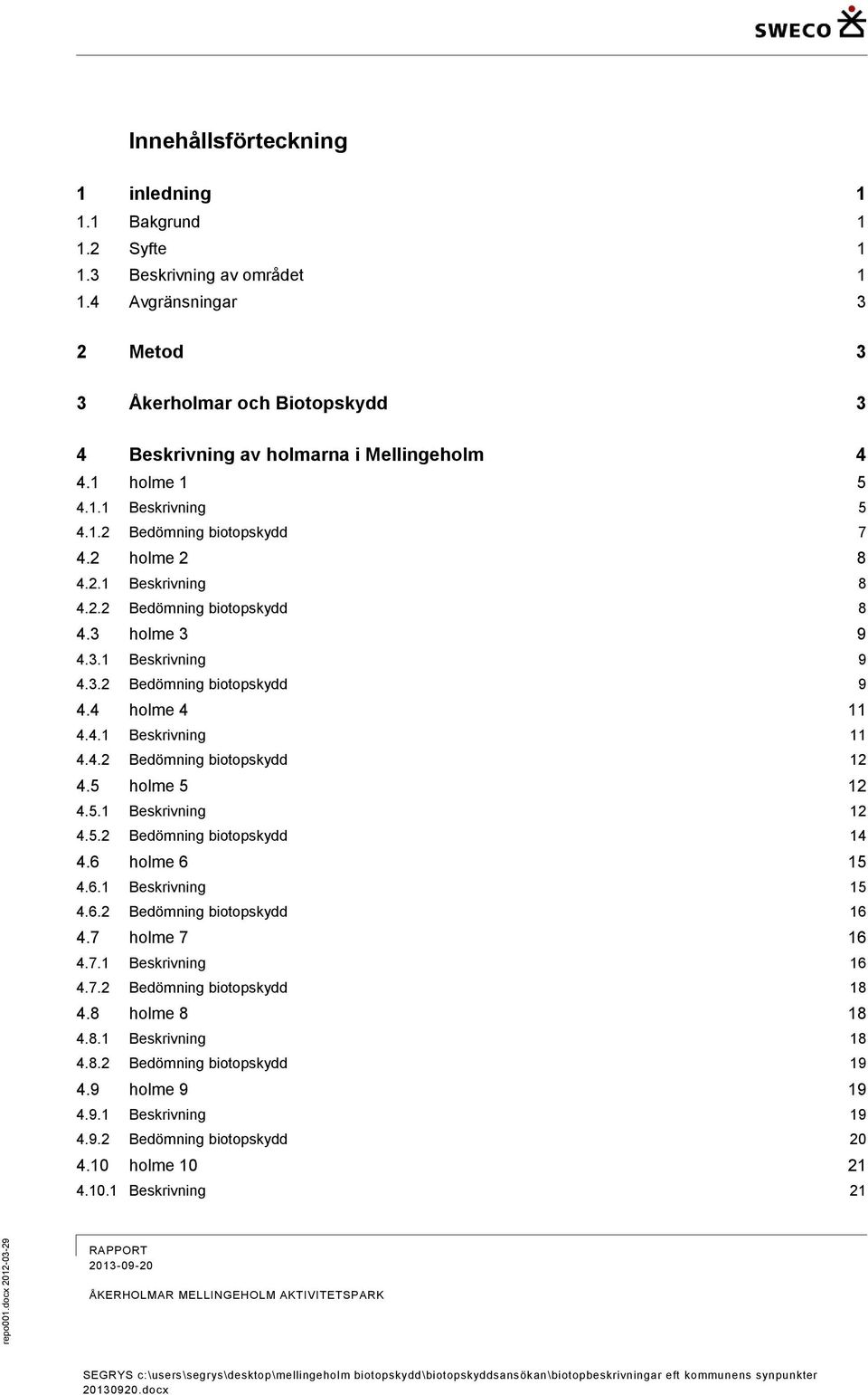 2.2 Bedömning biotopskydd 8 4.3 holme 3 9 4.3.1 Beskrivning 9 4.3.2 Bedömning biotopskydd 9 4.4 holme 4 11 4.4.1 Beskrivning 11 4.4.2 Bedömning biotopskydd 12 4.5 holme 5 12 4.5.1 Beskrivning 12 4.5.2 Bedömning biotopskydd 14 4.