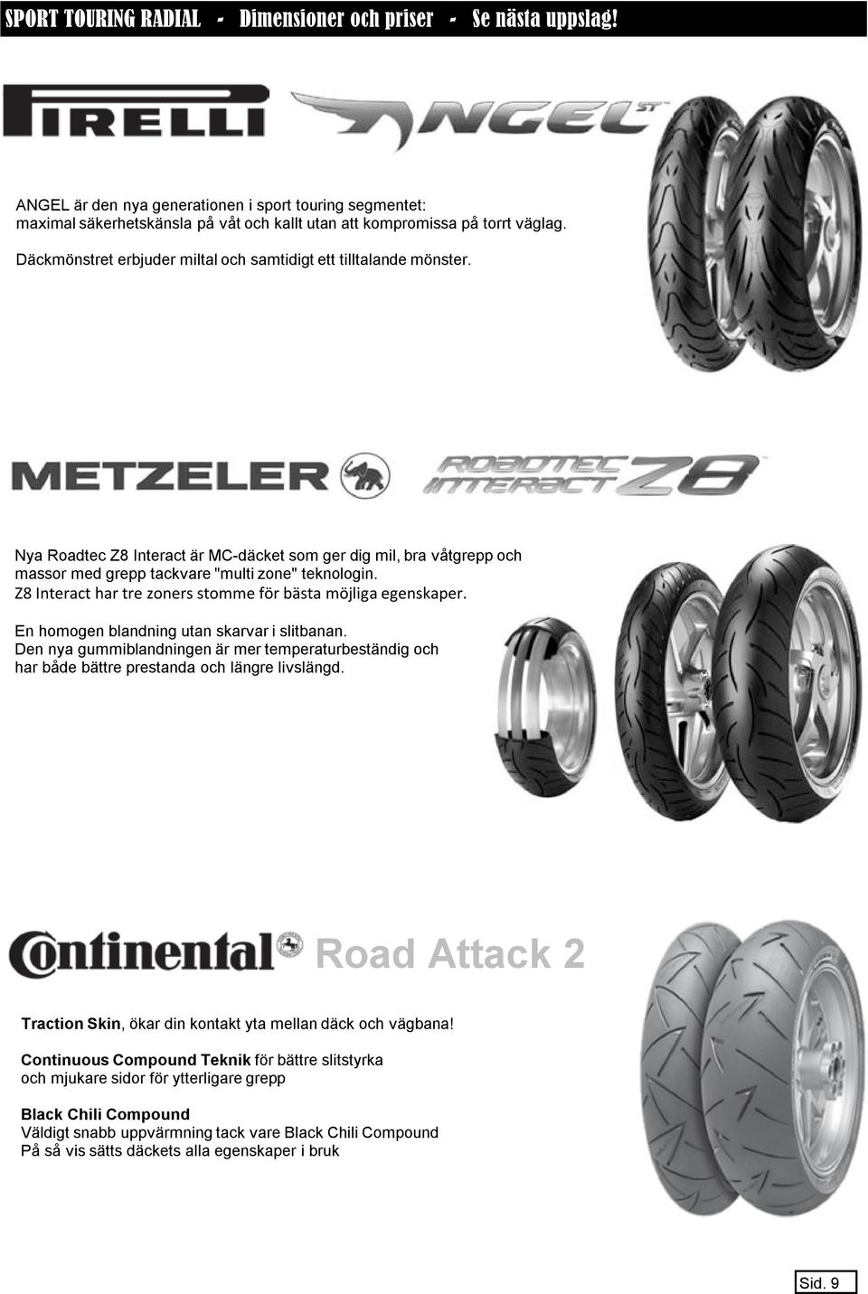 Däckmönstret erbjuder miltal och samtidigt ett tilltalande mönster. Nya Roadtec Z8 Interact är MC-däcket som ger dig mil, bra våtgrepp och massor med grepp tackvare "multi zone" teknologin.