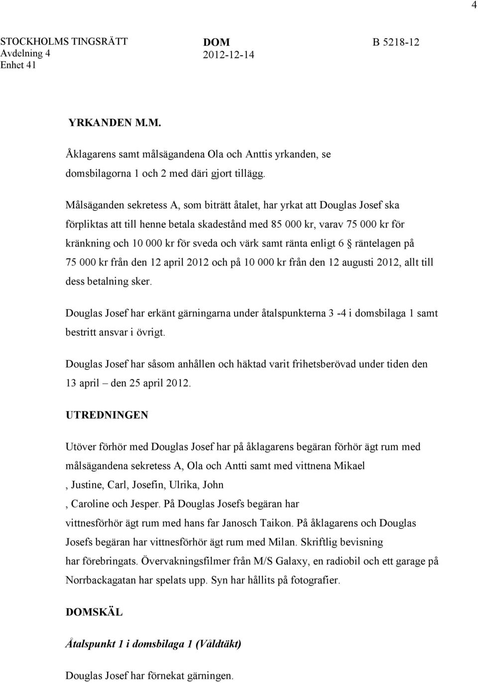 samt ränta enligt 6 räntelagen på 75 000 kr från den 12 april 2012 och på 10 000 kr från den 12 augusti 2012, allt till dess betalning sker.