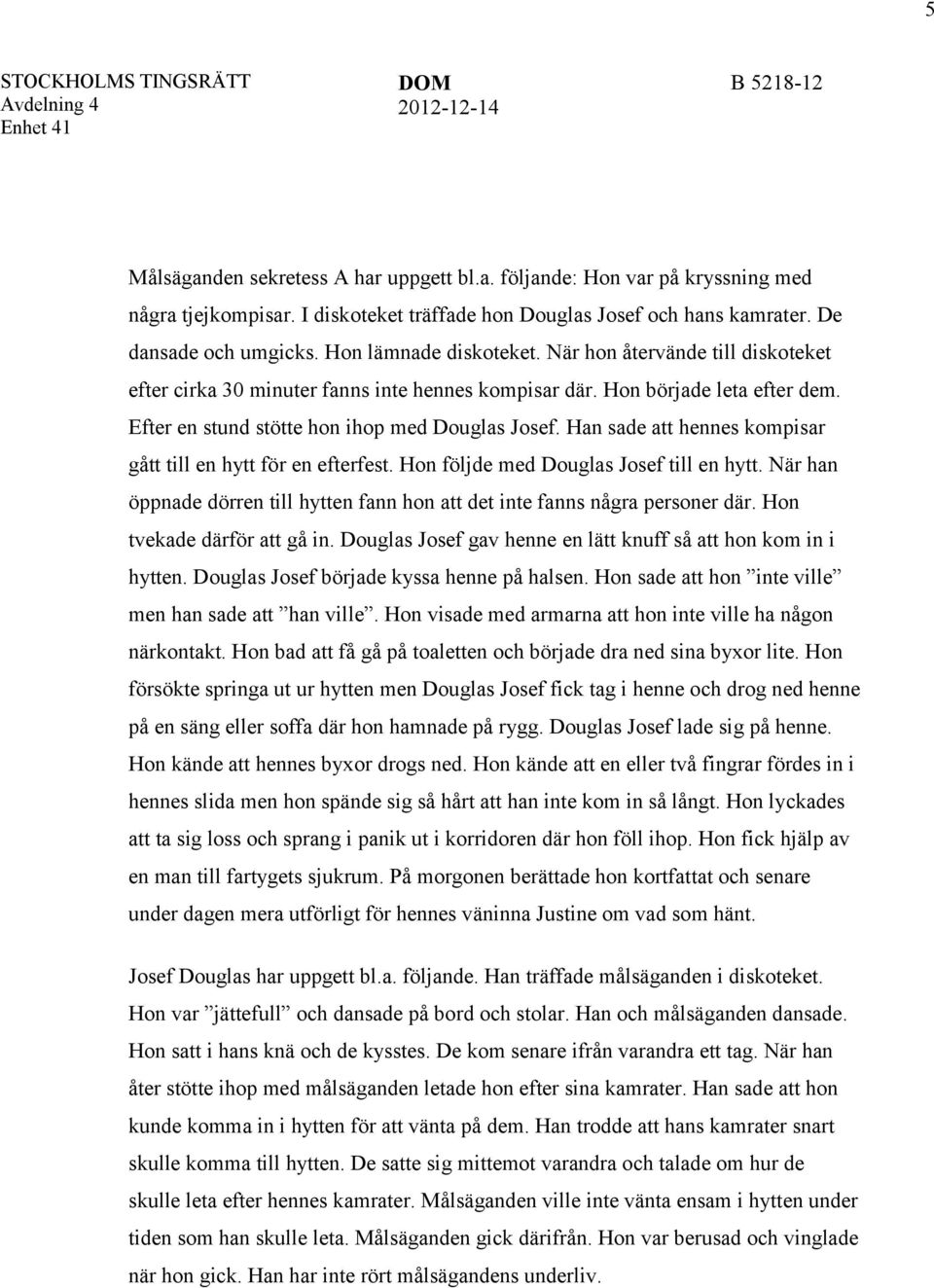 Han sade att hennes kompisar gått till en hytt för en efterfest. Hon följde med Douglas Josef till en hytt. När han öppnade dörren till hytten fann hon att det inte fanns några personer där.