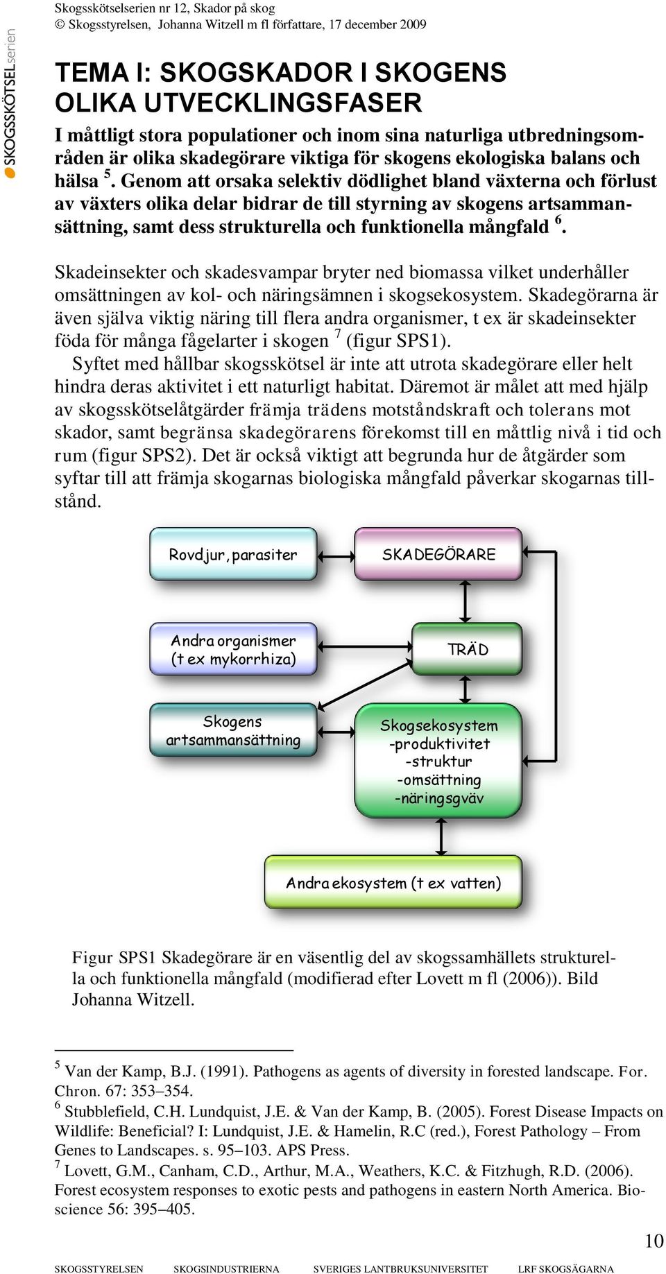 Skadeinsekter och skadesvampar bryter ned biomassa vilket underhåller omsättningen av kol- och näringsämnen i skogsekosystem.