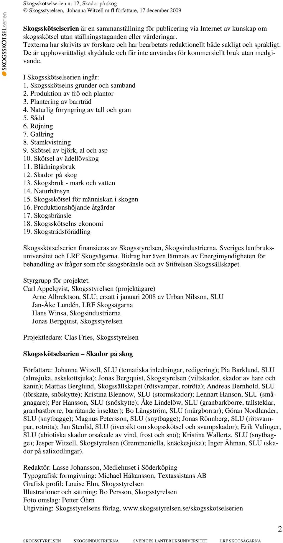 I Skogsskötselserien ingår: 1. Skogsskötselns grunder och samband 2. Produktion av frö och plantor 3. Plantering av barrträd 4. Naturlig föryngring av tall och gran 5. Sådd 6. Röjning 7. Gallring 8.