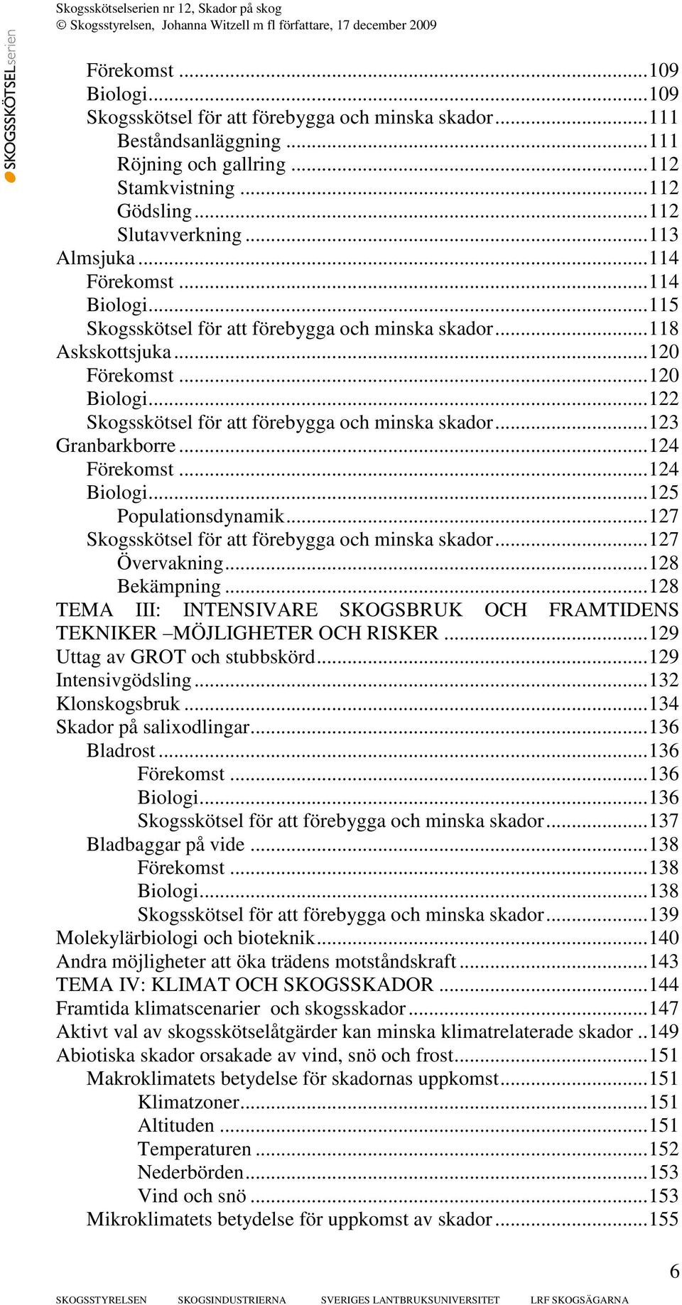 .. 122 Skogsskötsel för att förebygga och minska skador... 123 Granbarkborre... 124 Förekomst... 124 Biologi... 125 Populationsdynamik... 127 Skogsskötsel för att förebygga och minska skador.