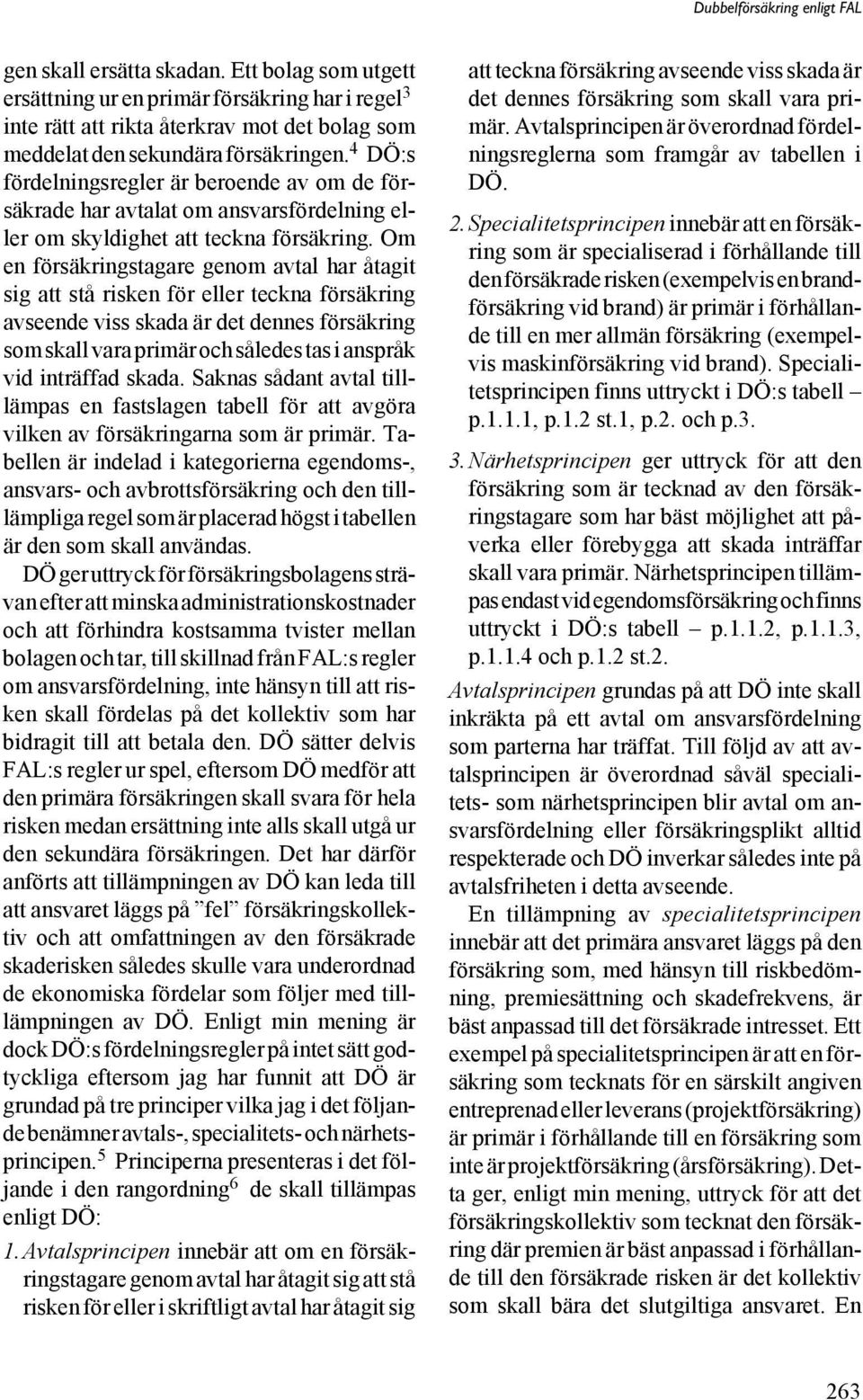 Om en försäkringstagare genom avtal har åtagit sig att stå risken för eller teckna försäkring avseende viss skada är det dennes försäkring som skall vara primär och således tas i anspråk vid