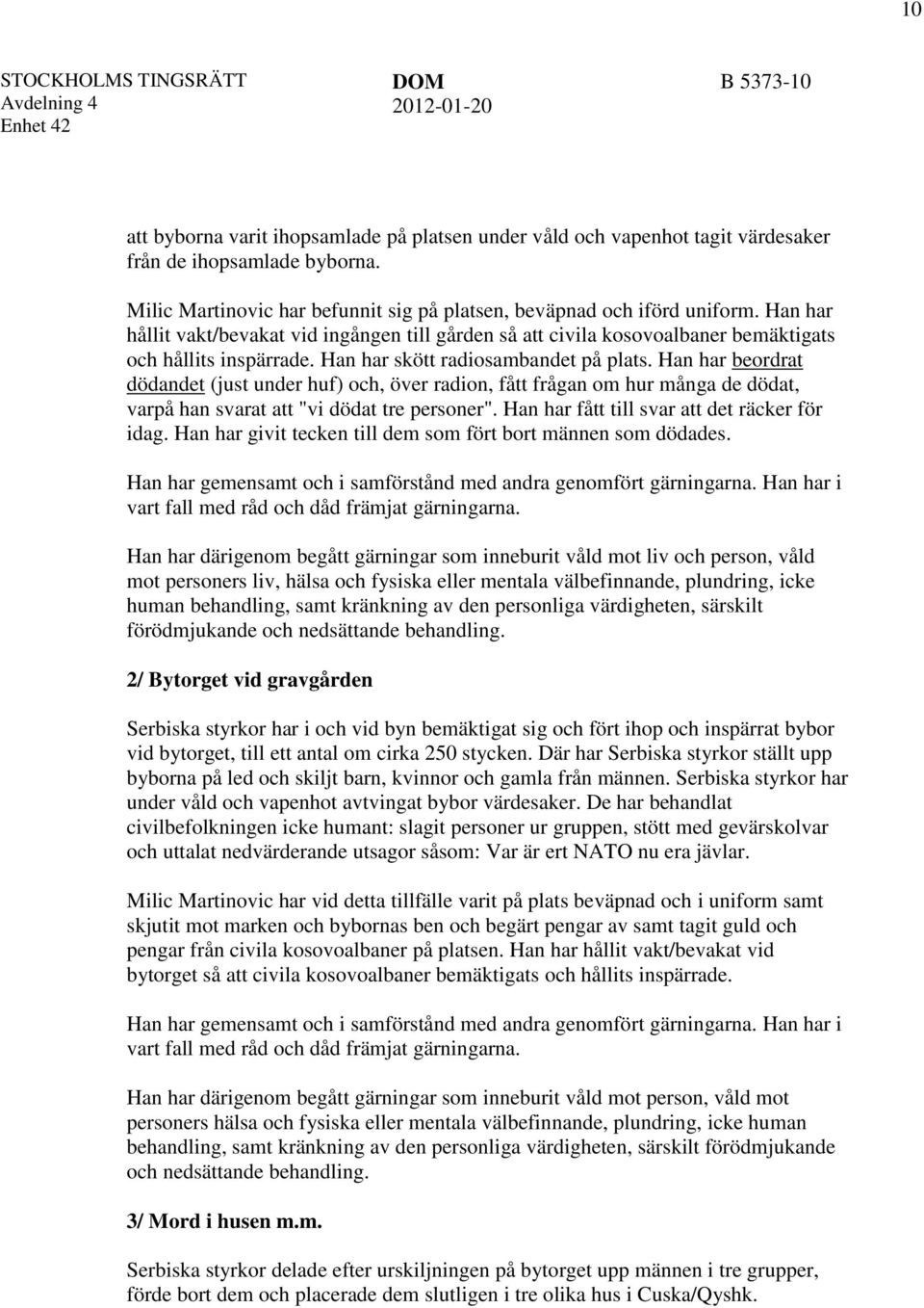 Han har beordrat dödandet (just under huf) och, över radion, fått frågan om hur många de dödat, varpå han svarat att "vi dödat tre personer". Han har fått till svar att det räcker för idag.