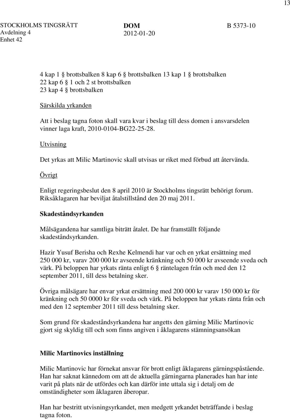 Övrigt Enligt regeringsbeslut den 8 april 2010 är Stockholms tingsrätt behörigt forum. Riksåklagaren har beviljat åtalstillstånd den 20 maj 2011.