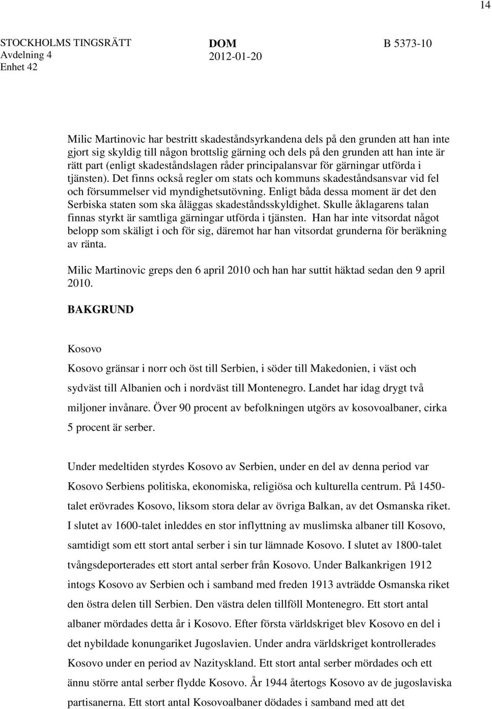 Enligt båda dessa moment är det den Serbiska staten som ska åläggas skadeståndsskyldighet. Skulle åklagarens talan finnas styrkt är samtliga gärningar utförda i tjänsten.